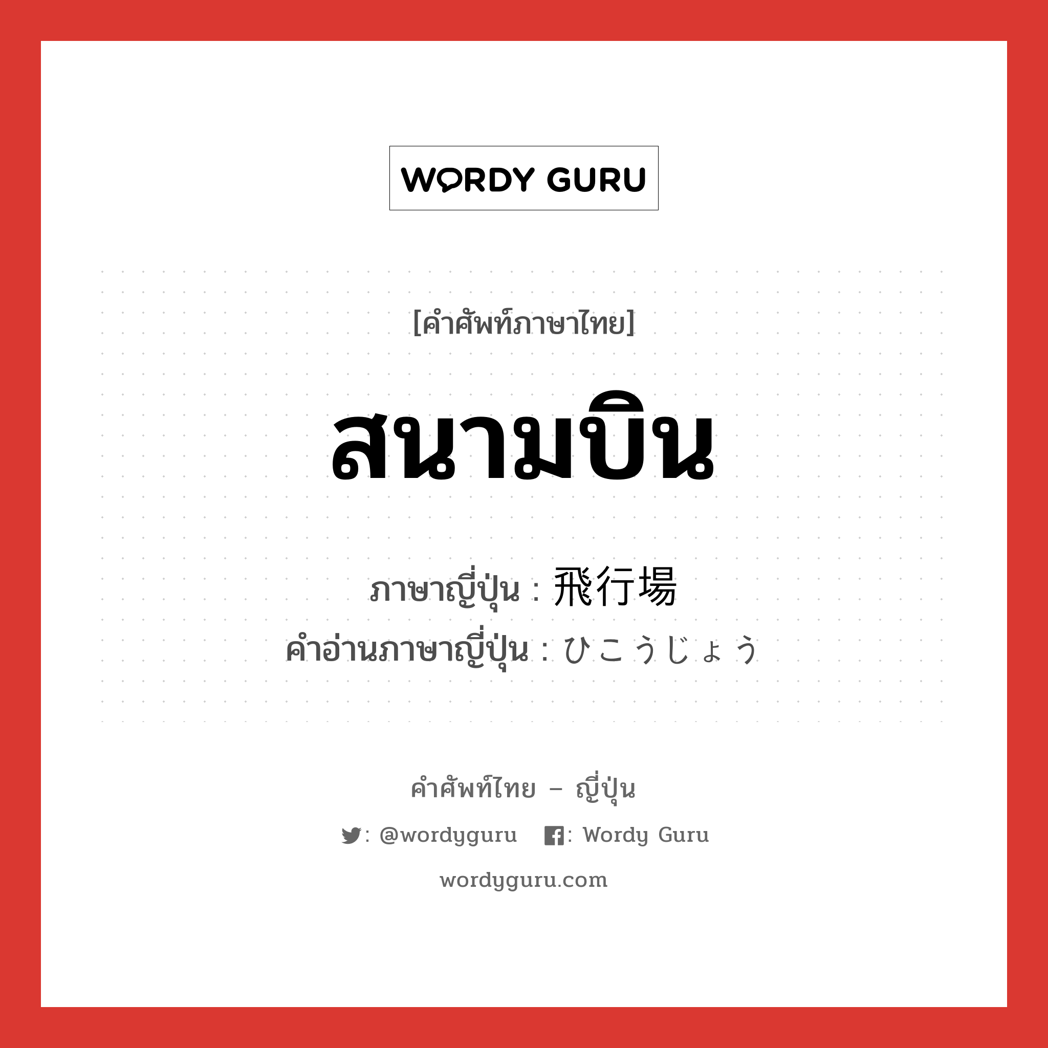 สนามบิน ภาษาญี่ปุ่นคืออะไร, คำศัพท์ภาษาไทย - ญี่ปุ่น สนามบิน ภาษาญี่ปุ่น 飛行場 คำอ่านภาษาญี่ปุ่น ひこうじょう หมวด n หมวด n