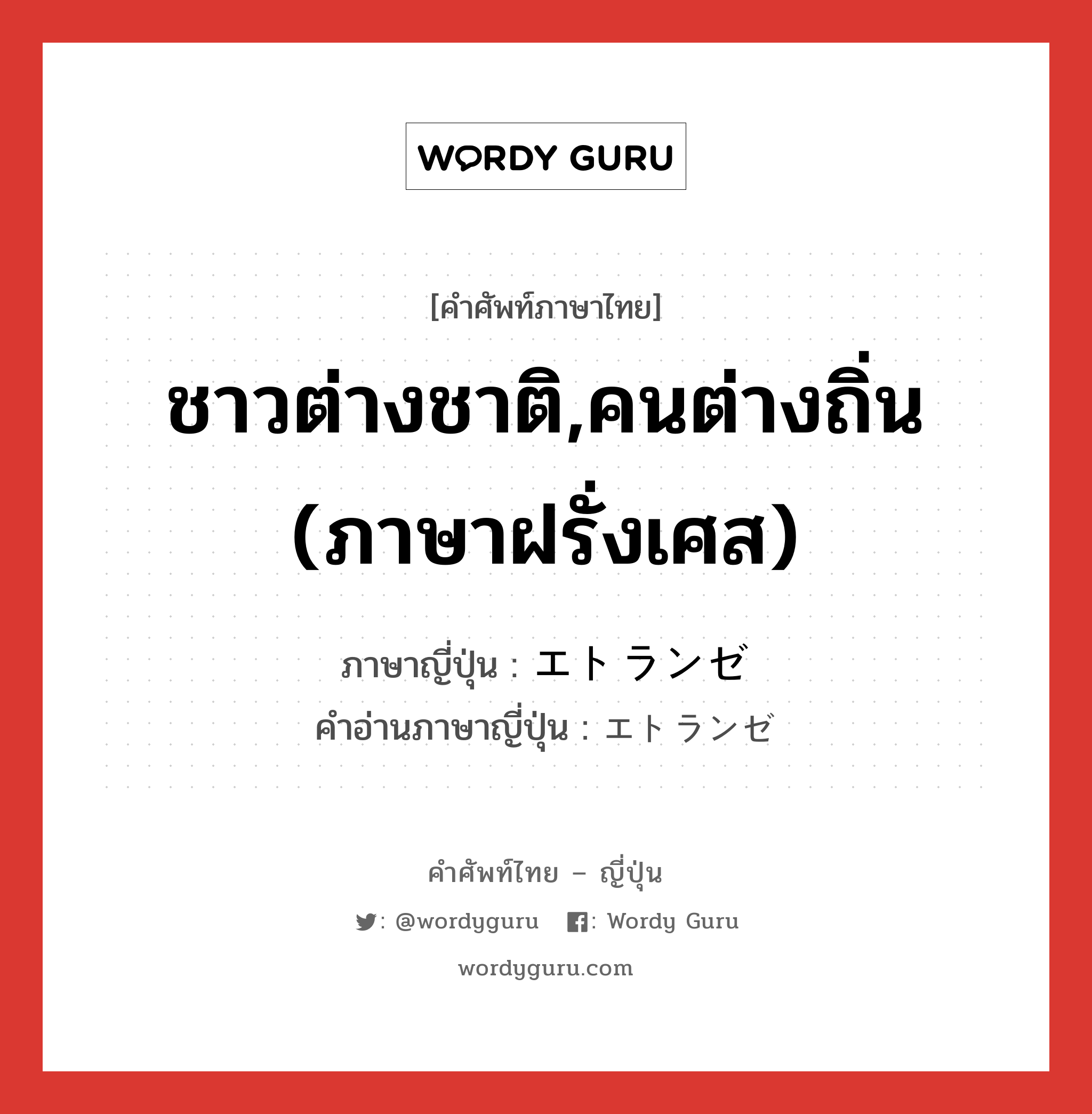 ชาวต่างชาติ,คนต่างถิ่น (ภาษาฝรั่งเศส) ภาษาญี่ปุ่นคืออะไร, คำศัพท์ภาษาไทย - ญี่ปุ่น ชาวต่างชาติ,คนต่างถิ่น (ภาษาฝรั่งเศส) ภาษาญี่ปุ่น エトランゼ คำอ่านภาษาญี่ปุ่น エトランゼ หมวด n หมวด n