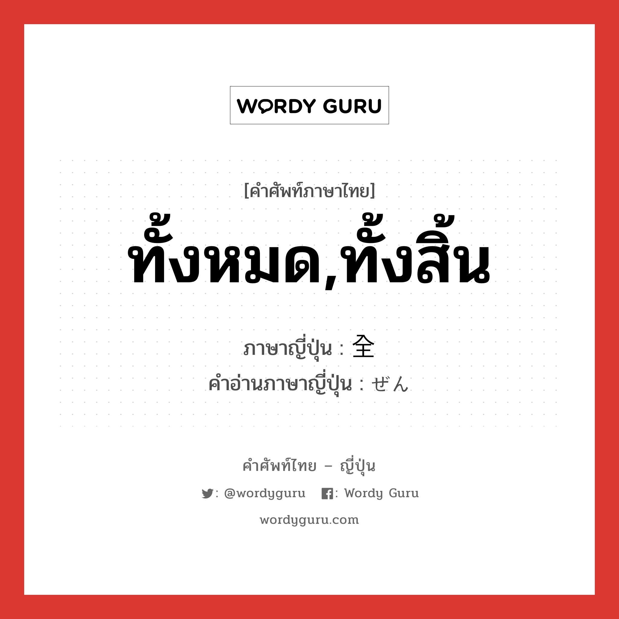 ทั้งหมด,ทั้งสิ้น ภาษาญี่ปุ่นคืออะไร, คำศัพท์ภาษาไทย - ญี่ปุ่น ทั้งหมด,ทั้งสิ้น ภาษาญี่ปุ่น 全 คำอ่านภาษาญี่ปุ่น ぜん หมวด n หมวด n