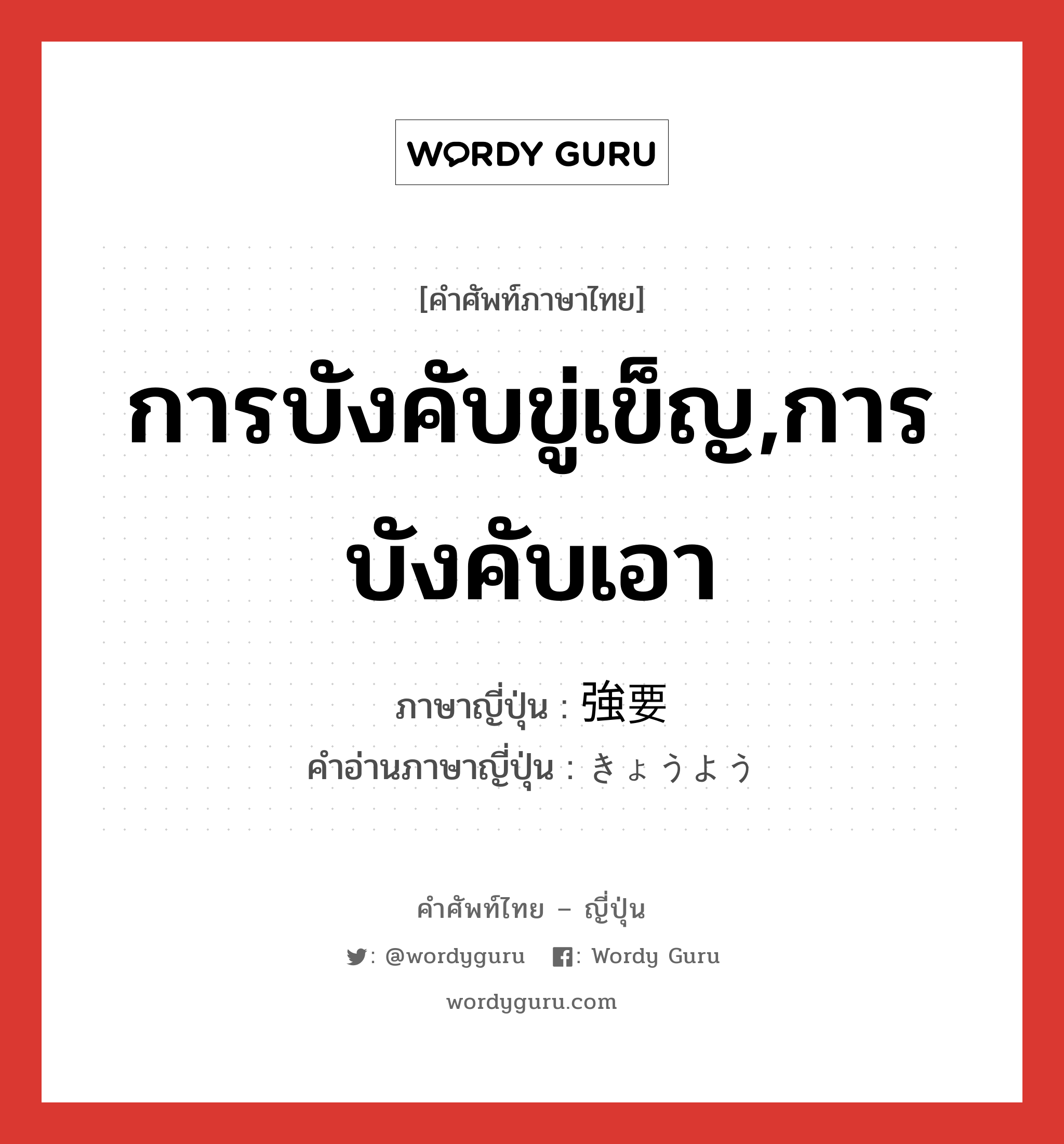 การบังคับขู่เข็ญ,การบังคับเอา ภาษาญี่ปุ่นคืออะไร, คำศัพท์ภาษาไทย - ญี่ปุ่น การบังคับขู่เข็ญ,การบังคับเอา ภาษาญี่ปุ่น 強要 คำอ่านภาษาญี่ปุ่น きょうよう หมวด n หมวด n