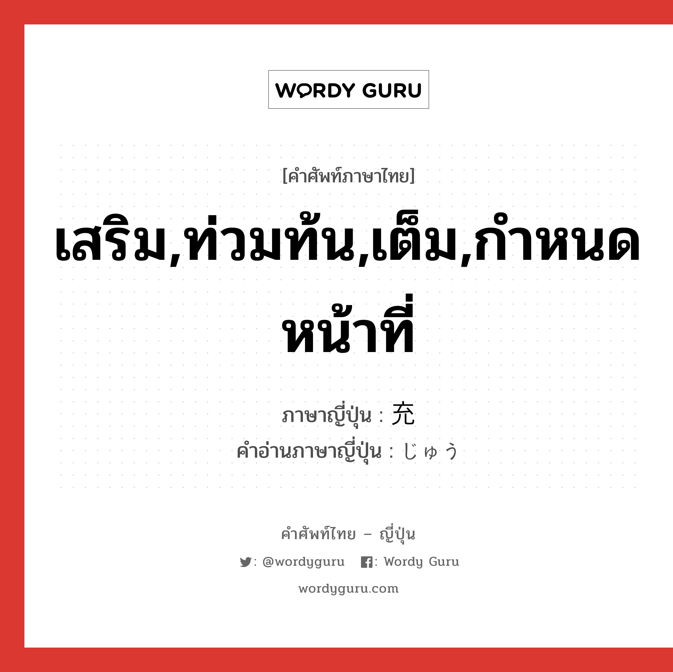 เสริม,ท่วมท้น,เต็ม,กำหนดหน้าที่ ภาษาญี่ปุ่นคืออะไร, คำศัพท์ภาษาไทย - ญี่ปุ่น เสริม,ท่วมท้น,เต็ม,กำหนดหน้าที่ ภาษาญี่ปุ่น 充 คำอ่านภาษาญี่ปุ่น じゅう หมวด n หมวด n