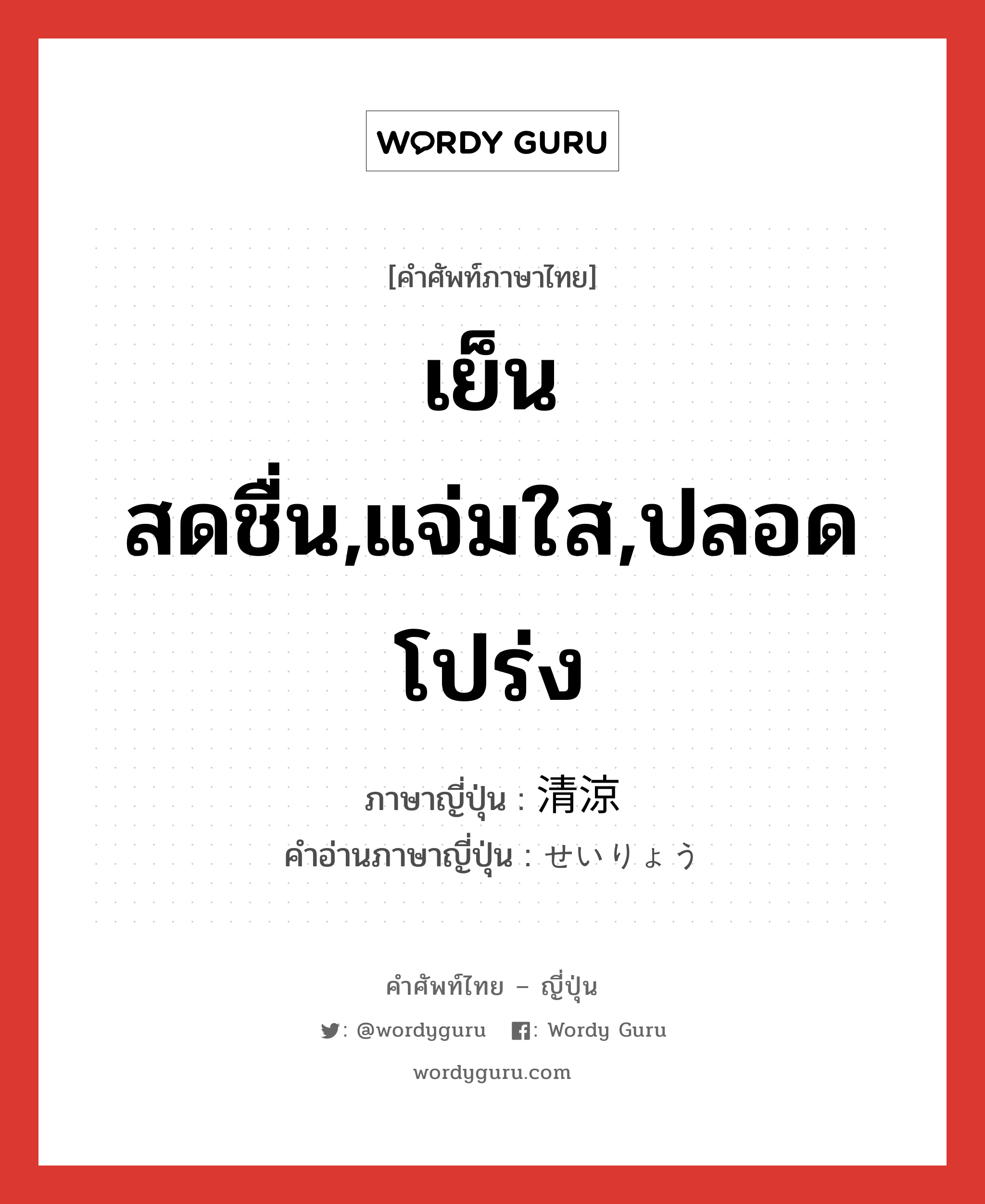 เย็นสดชื่น,แจ่มใส,ปลอดโปร่ง ภาษาญี่ปุ่นคืออะไร, คำศัพท์ภาษาไทย - ญี่ปุ่น เย็นสดชื่น,แจ่มใส,ปลอดโปร่ง ภาษาญี่ปุ่น 清涼 คำอ่านภาษาญี่ปุ่น せいりょう หมวด adj-na หมวด adj-na