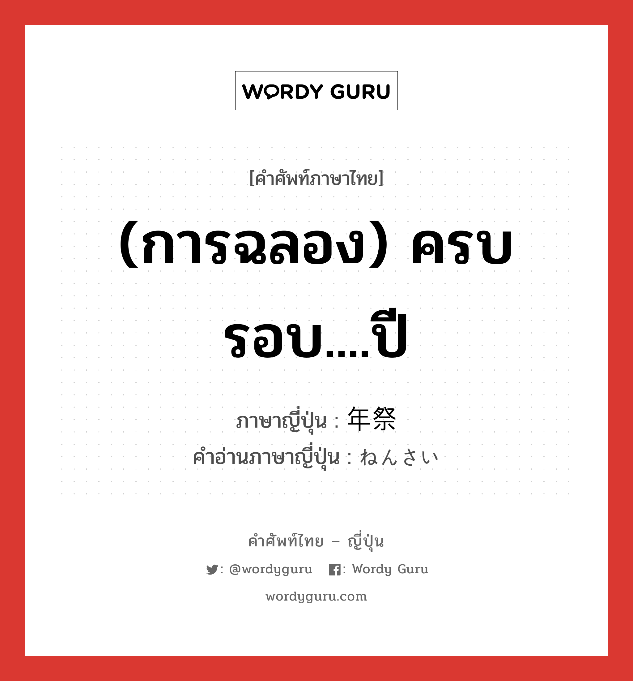 (การฉลอง) ครบรอบ....ปี ภาษาญี่ปุ่นคืออะไร, คำศัพท์ภาษาไทย - ญี่ปุ่น (การฉลอง) ครบรอบ....ปี ภาษาญี่ปุ่น 年祭 คำอ่านภาษาญี่ปุ่น ねんさい หมวด n หมวด n