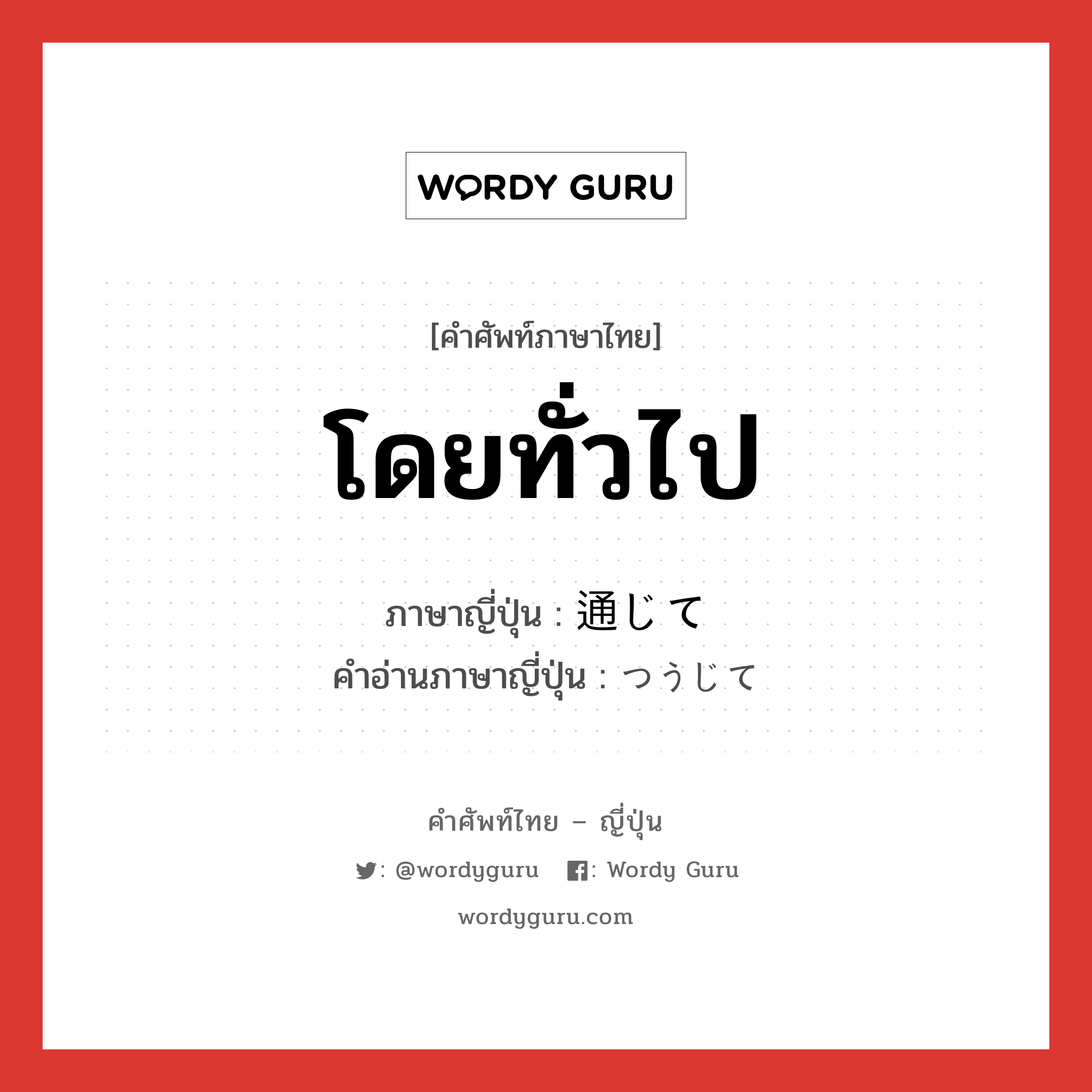 โดยทั่วไป ภาษาญี่ปุ่นคืออะไร, คำศัพท์ภาษาไทย - ญี่ปุ่น โดยทั่วไป ภาษาญี่ปุ่น 通じて คำอ่านภาษาญี่ปุ่น つうじて หมวด adv หมวด adv