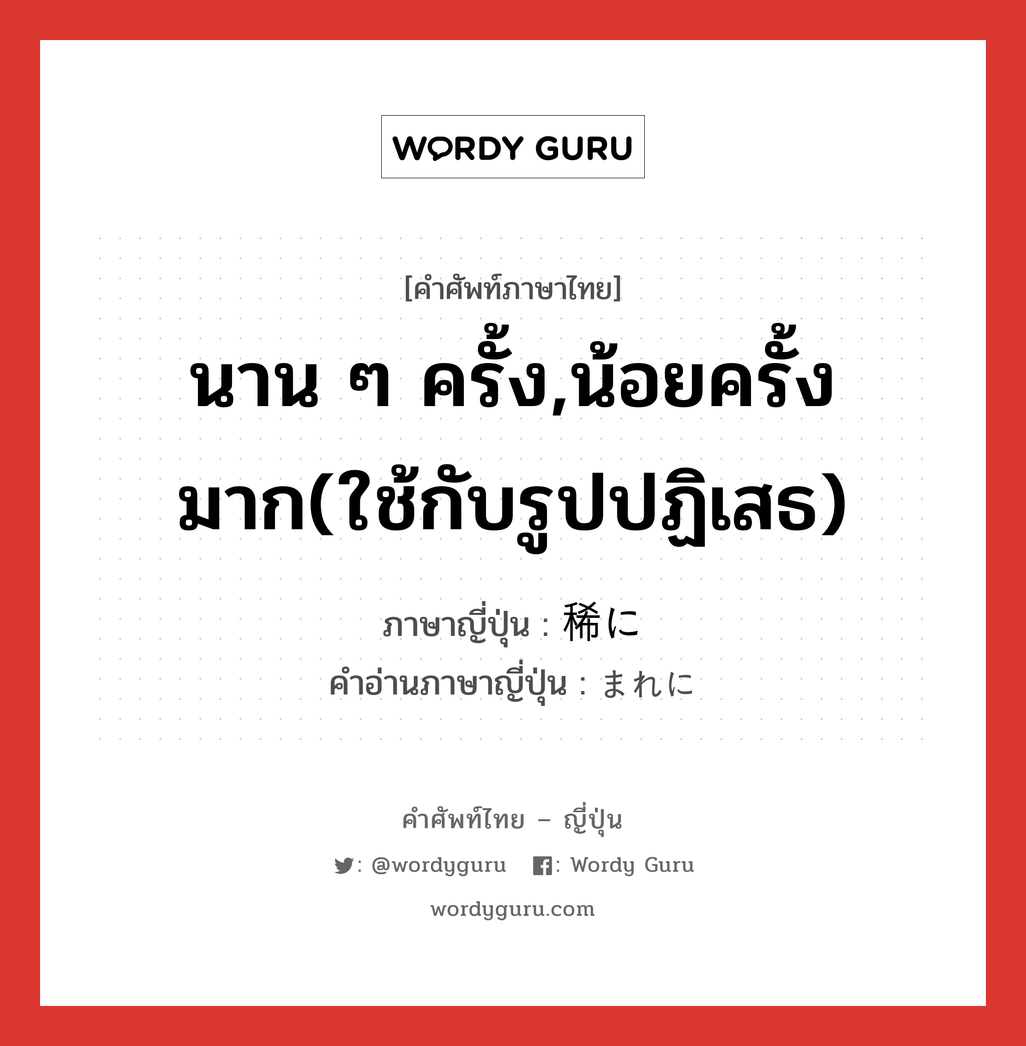 นาน ๆ ครั้ง,น้อยครั้งมาก(ใช้กับรูปปฏิเสธ) ภาษาญี่ปุ่นคืออะไร, คำศัพท์ภาษาไทย - ญี่ปุ่น นาน ๆ ครั้ง,น้อยครั้งมาก(ใช้กับรูปปฏิเสธ) ภาษาญี่ปุ่น 稀に คำอ่านภาษาญี่ปุ่น まれに หมวด adv หมวด adv