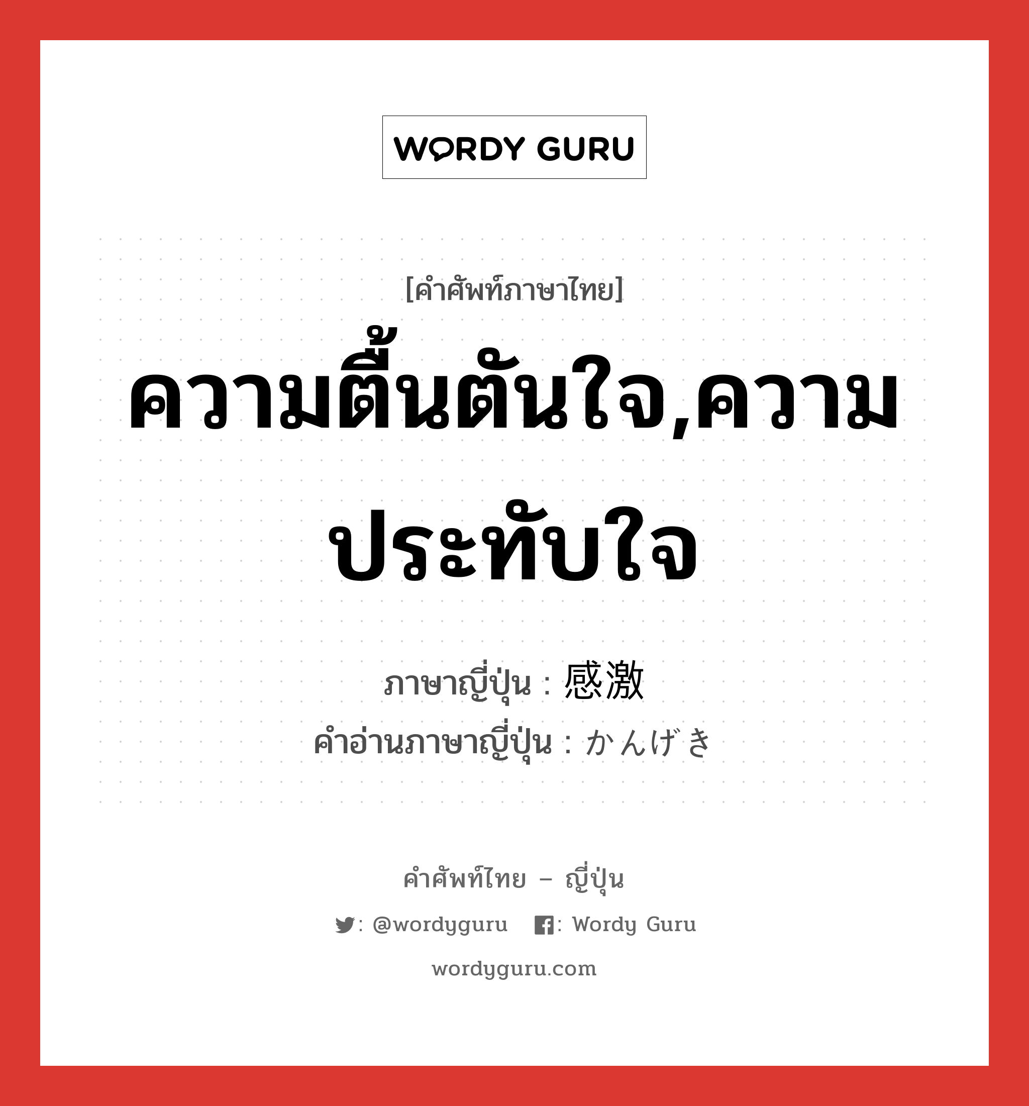 ความตื้นตันใจ,ความประทับใจ ภาษาญี่ปุ่นคืออะไร, คำศัพท์ภาษาไทย - ญี่ปุ่น ความตื้นตันใจ,ความประทับใจ ภาษาญี่ปุ่น 感激 คำอ่านภาษาญี่ปุ่น かんげき หมวด n หมวด n