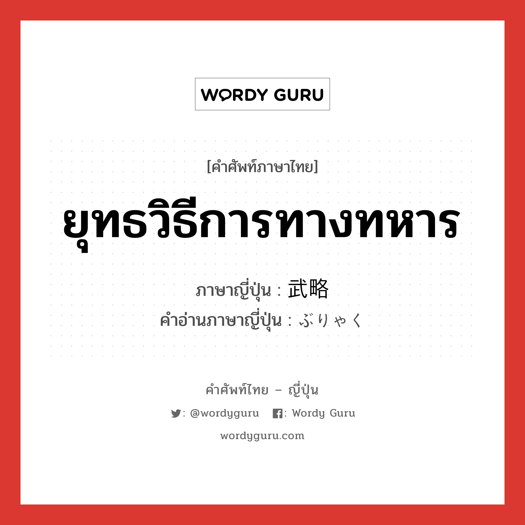 ยุทธวิธีการทางทหาร ภาษาญี่ปุ่นคืออะไร, คำศัพท์ภาษาไทย - ญี่ปุ่น ยุทธวิธีการทางทหาร ภาษาญี่ปุ่น 武略 คำอ่านภาษาญี่ปุ่น ぶりゃく หมวด n หมวด n