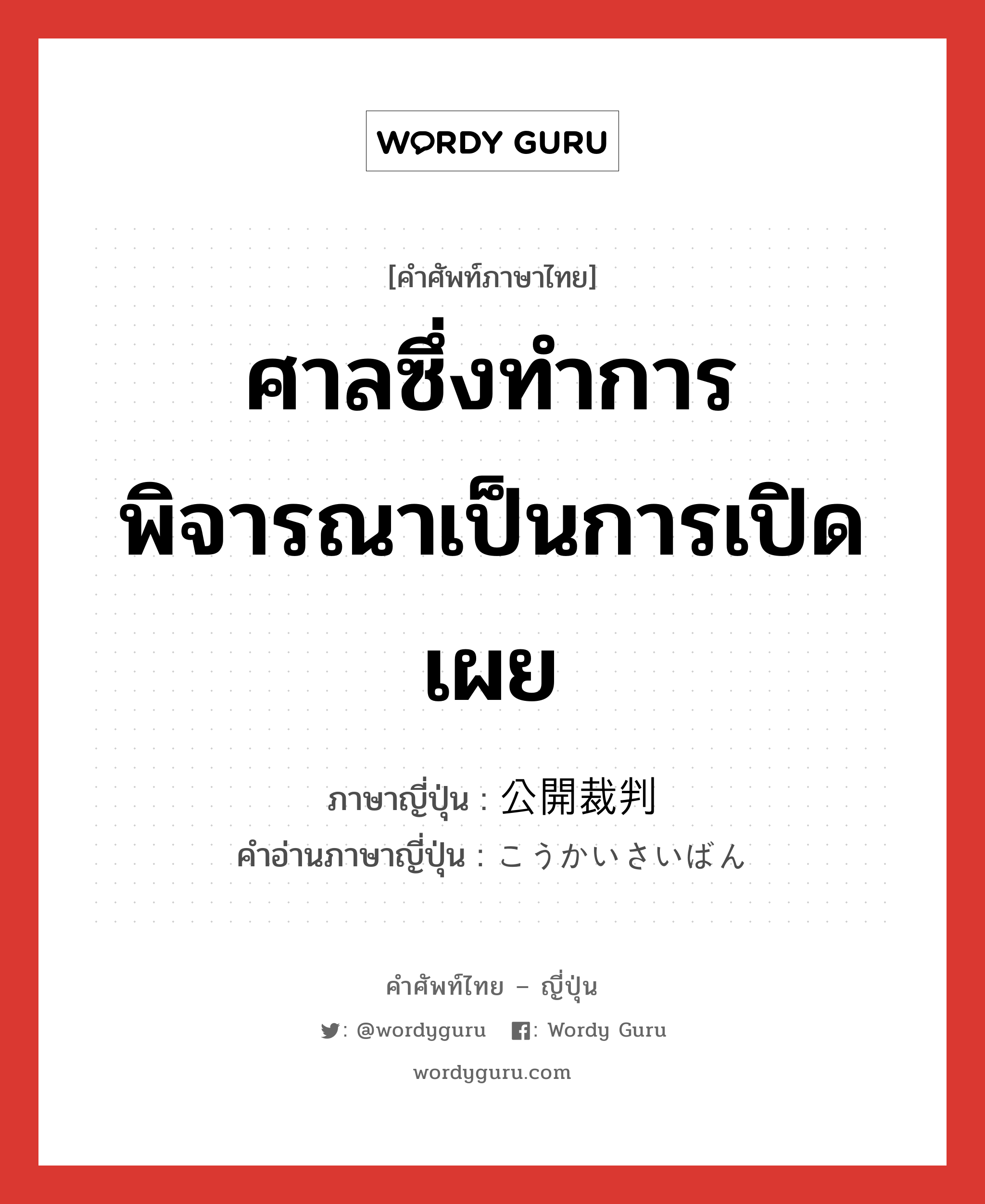 ศาลซึ่งทำการพิจารณาเป็นการเปิดเผย ภาษาญี่ปุ่นคืออะไร, คำศัพท์ภาษาไทย - ญี่ปุ่น ศาลซึ่งทำการพิจารณาเป็นการเปิดเผย ภาษาญี่ปุ่น 公開裁判 คำอ่านภาษาญี่ปุ่น こうかいさいばん หมวด n หมวด n