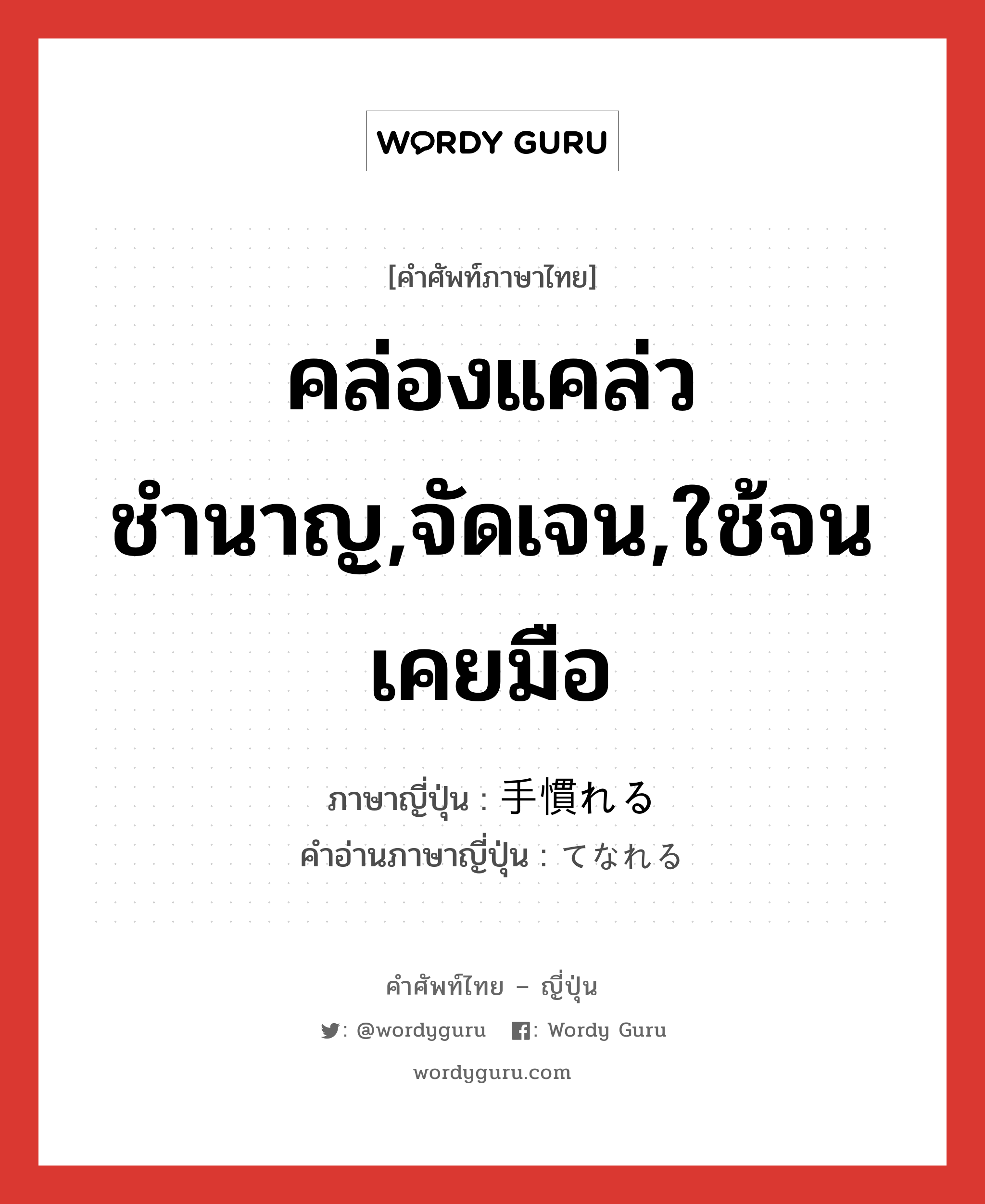 คล่องแคล่วชำนาญ,จัดเจน,ใช้จนเคยมือ ภาษาญี่ปุ่นคืออะไร, คำศัพท์ภาษาไทย - ญี่ปุ่น คล่องแคล่วชำนาญ,จัดเจน,ใช้จนเคยมือ ภาษาญี่ปุ่น 手慣れる คำอ่านภาษาญี่ปุ่น てなれる หมวด v5r หมวด v5r