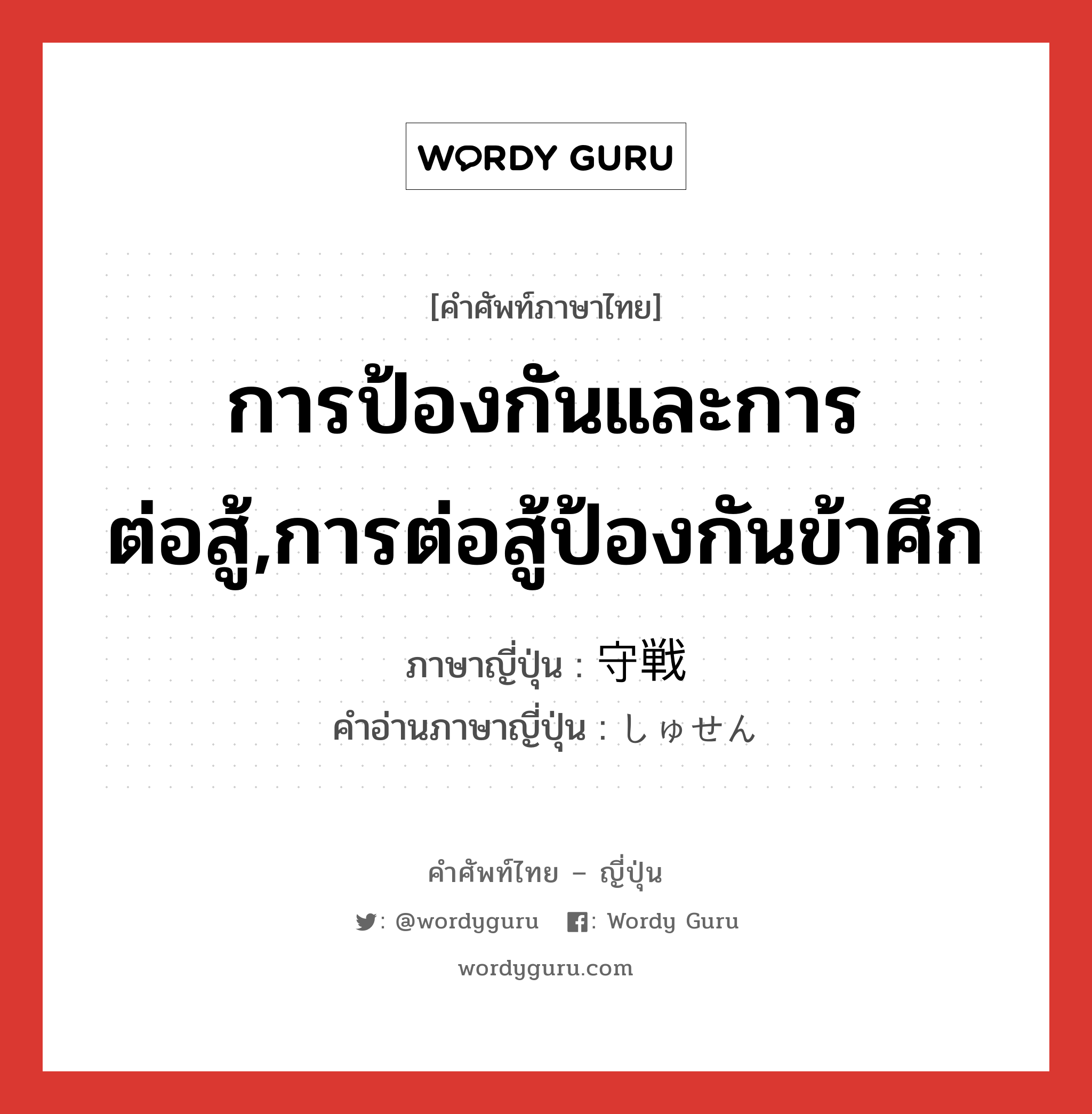 การป้องกันและการต่อสู้,การต่อสู้ป้องกันข้าศึก ภาษาญี่ปุ่นคืออะไร, คำศัพท์ภาษาไทย - ญี่ปุ่น การป้องกันและการต่อสู้,การต่อสู้ป้องกันข้าศึก ภาษาญี่ปุ่น 守戦 คำอ่านภาษาญี่ปุ่น しゅせん หมวด n หมวด n