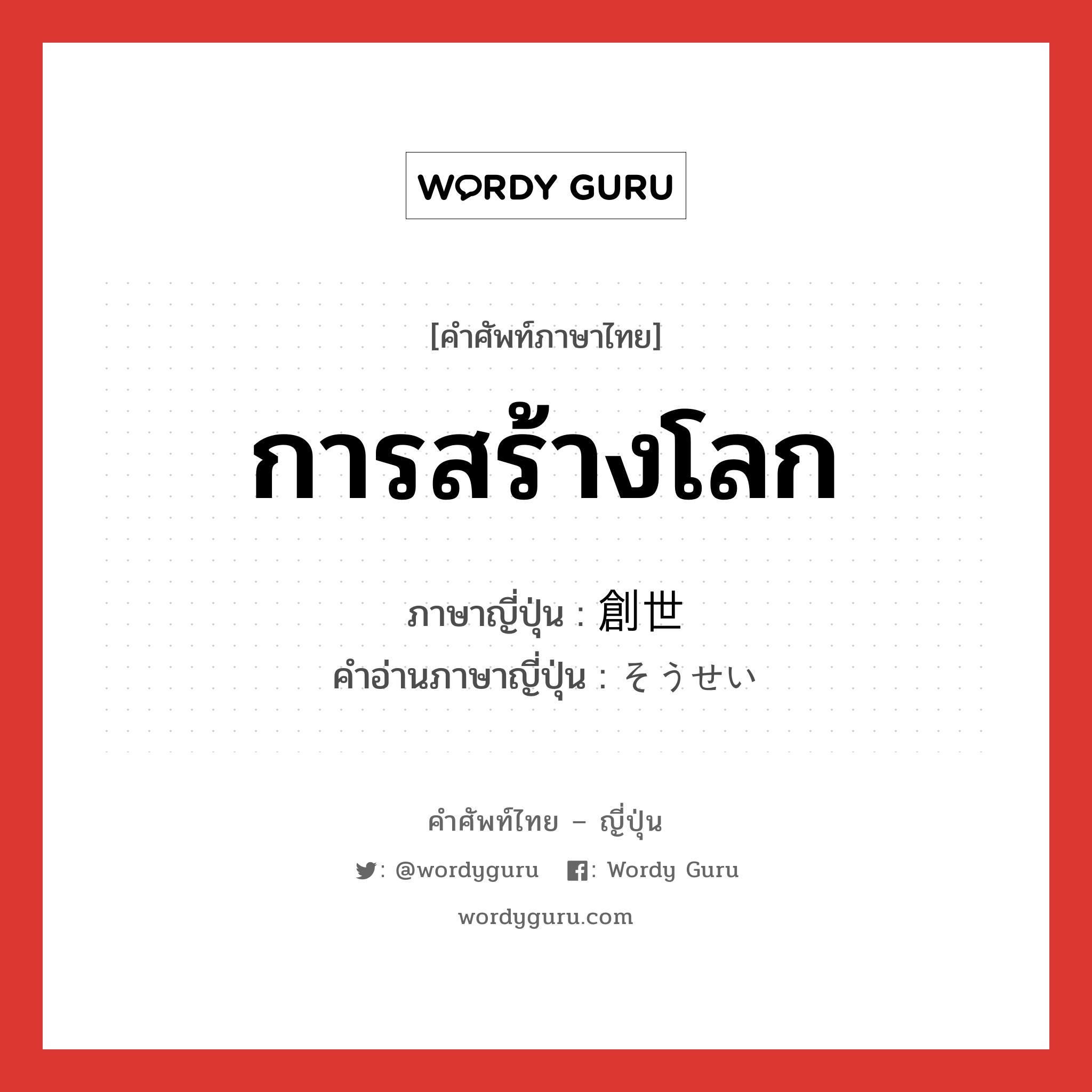 การสร้างโลก ภาษาญี่ปุ่นคืออะไร, คำศัพท์ภาษาไทย - ญี่ปุ่น การสร้างโลก ภาษาญี่ปุ่น 創世 คำอ่านภาษาญี่ปุ่น そうせい หมวด n หมวด n