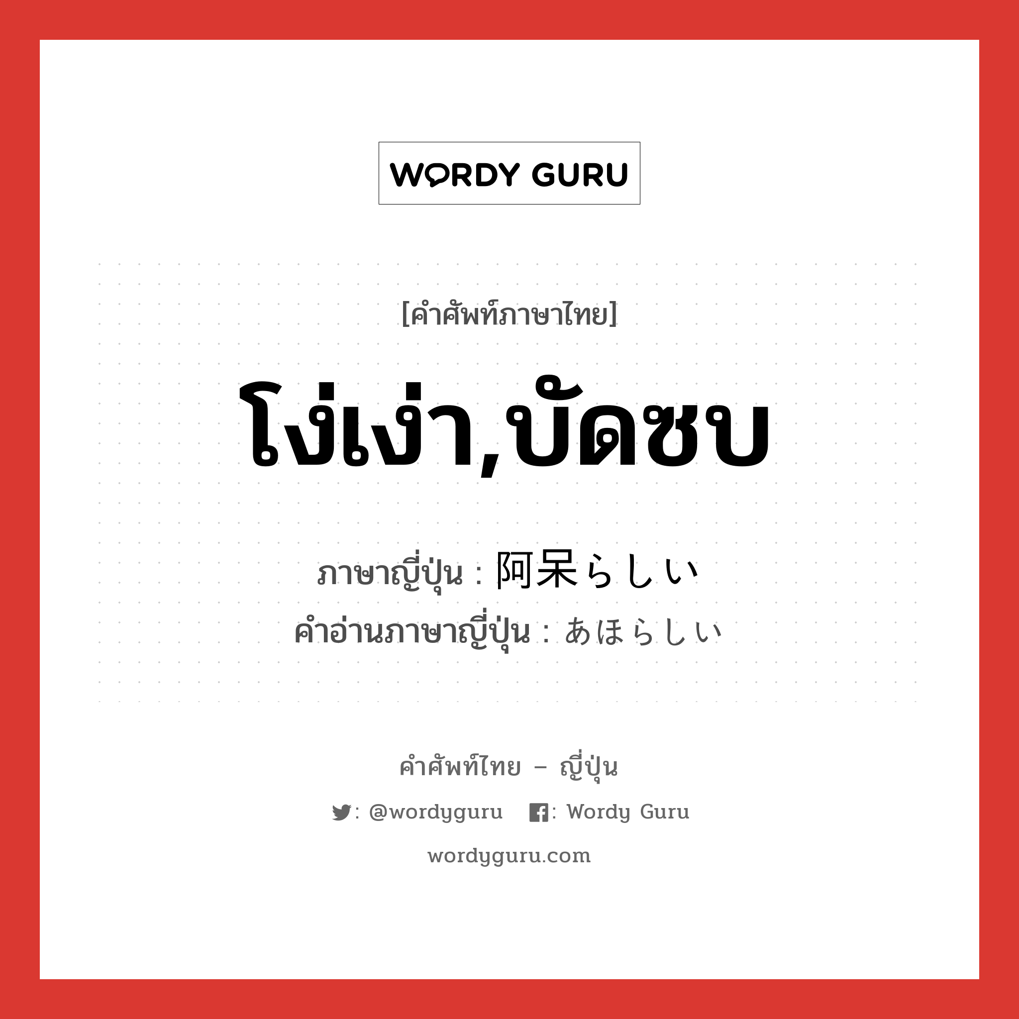 โง่เง่า,บัดซบ ภาษาญี่ปุ่นคืออะไร, คำศัพท์ภาษาไทย - ญี่ปุ่น โง่เง่า,บัดซบ ภาษาญี่ปุ่น 阿呆らしい คำอ่านภาษาญี่ปุ่น あほらしい หมวด adj-i หมวด adj-i