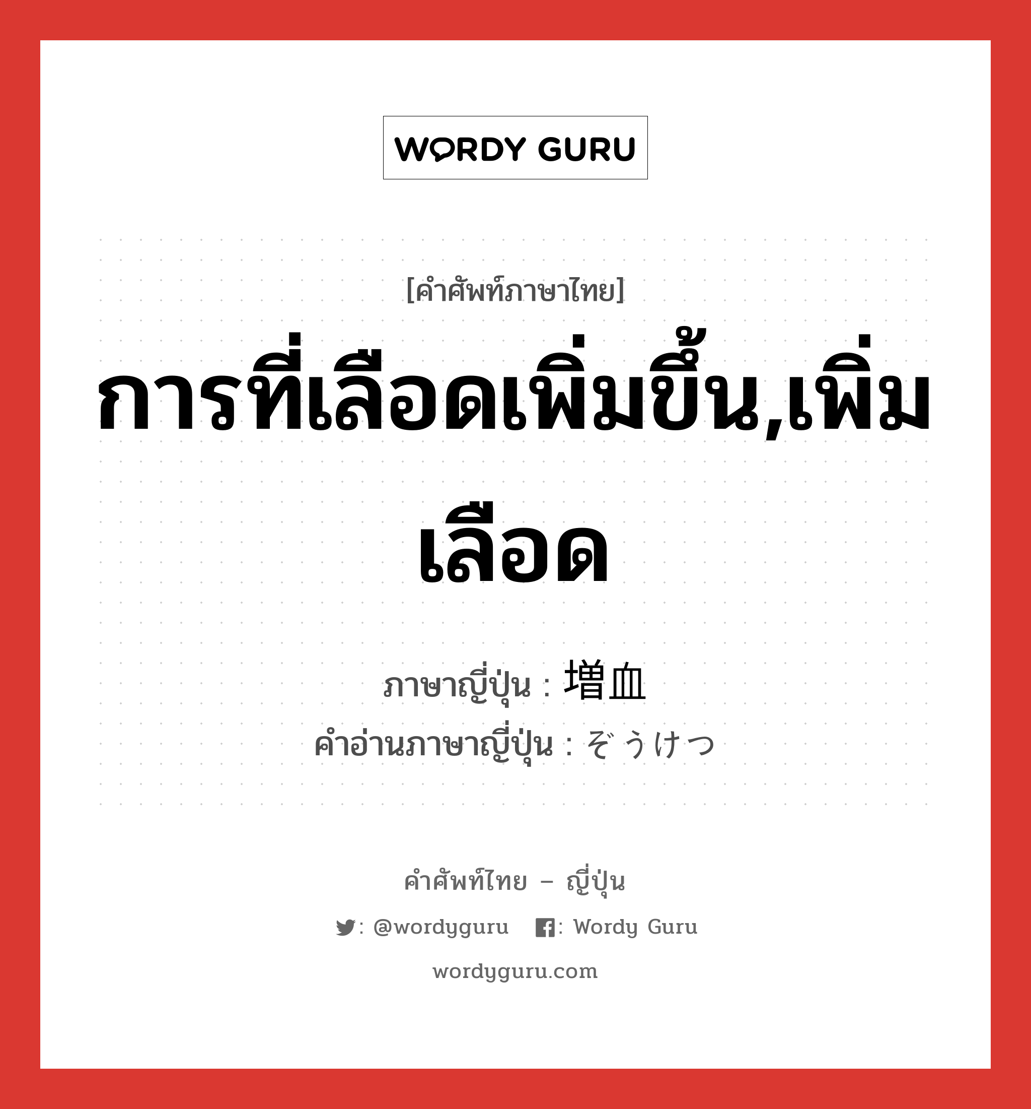 การที่เลือดเพิ่มขึ้น,เพิ่มเลือด ภาษาญี่ปุ่นคืออะไร, คำศัพท์ภาษาไทย - ญี่ปุ่น การที่เลือดเพิ่มขึ้น,เพิ่มเลือด ภาษาญี่ปุ่น 増血 คำอ่านภาษาญี่ปุ่น ぞうけつ หมวด n หมวด n