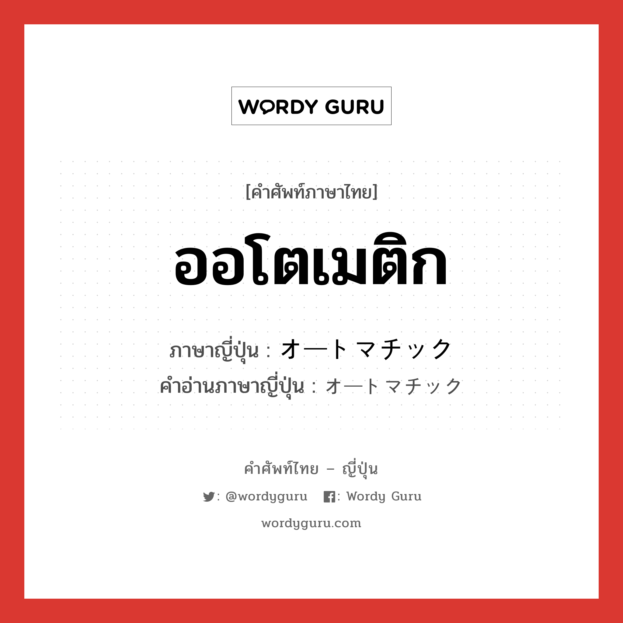 ออโตเมติก ภาษาญี่ปุ่นคืออะไร, คำศัพท์ภาษาไทย - ญี่ปุ่น ออโตเมติก ภาษาญี่ปุ่น オートマチック คำอ่านภาษาญี่ปุ่น オートマチック หมวด adj-na หมวด adj-na