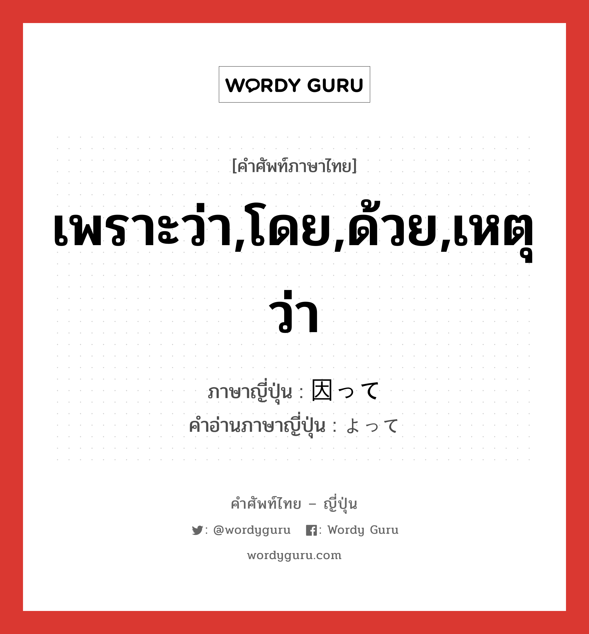 เพราะว่า,โดย,ด้วย,เหตุว่า ภาษาญี่ปุ่นคืออะไร, คำศัพท์ภาษาไทย - ญี่ปุ่น เพราะว่า,โดย,ด้วย,เหตุว่า ภาษาญี่ปุ่น 因って คำอ่านภาษาญี่ปุ่น よって หมวด conj หมวด conj