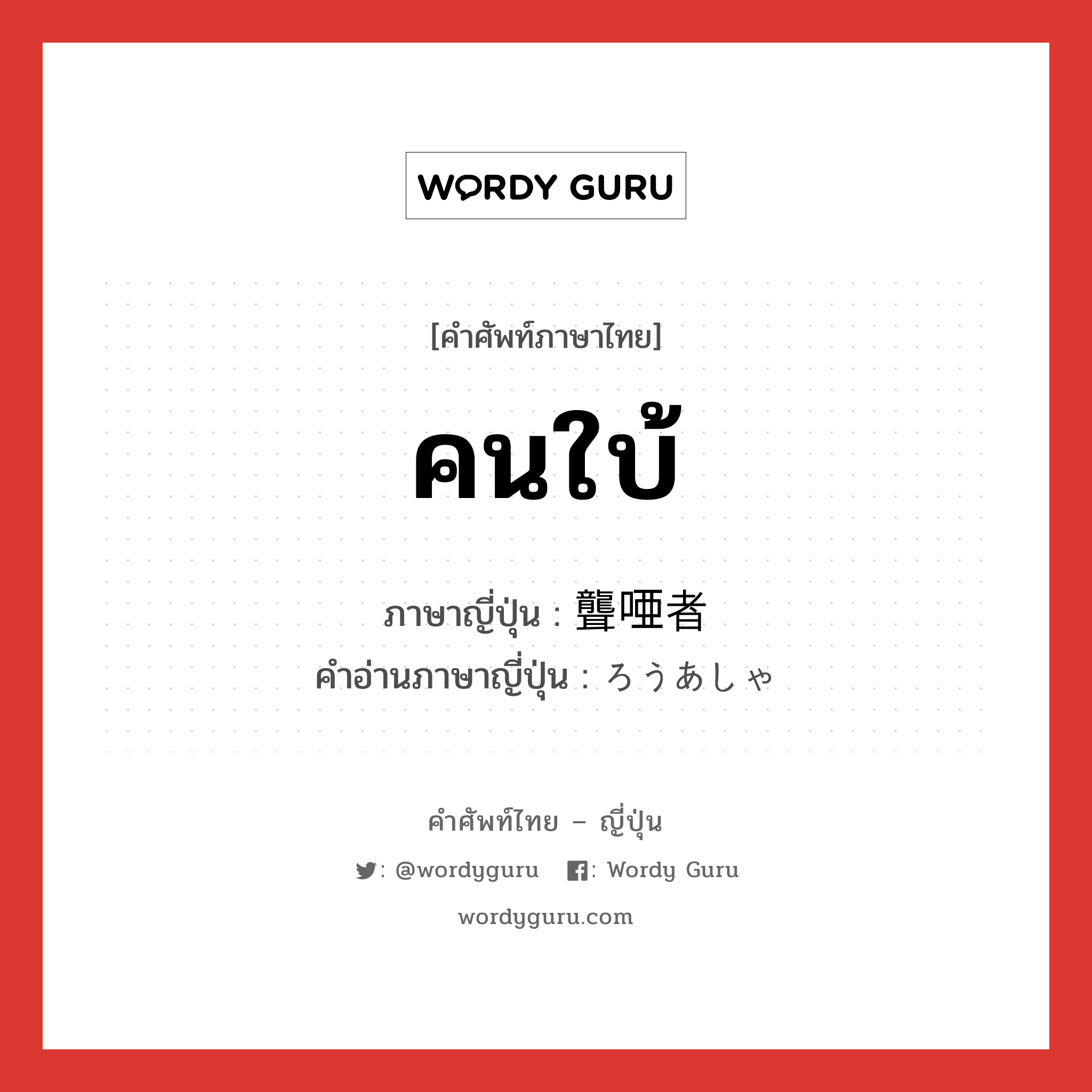 คนใบ้ ภาษาญี่ปุ่นคืออะไร, คำศัพท์ภาษาไทย - ญี่ปุ่น คนใบ้ ภาษาญี่ปุ่น 聾唖者 คำอ่านภาษาญี่ปุ่น ろうあしゃ หมวด n หมวด n