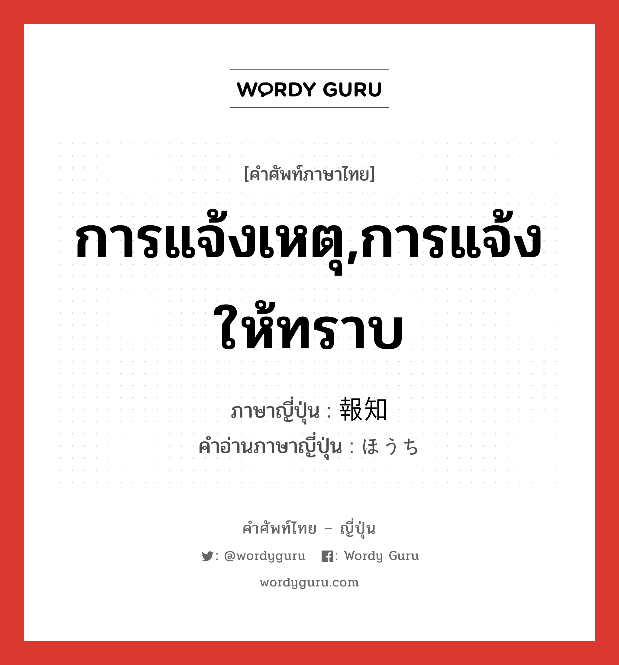 การแจ้งเหตุ,การแจ้งให้ทราบ ภาษาญี่ปุ่นคืออะไร, คำศัพท์ภาษาไทย - ญี่ปุ่น การแจ้งเหตุ,การแจ้งให้ทราบ ภาษาญี่ปุ่น 報知 คำอ่านภาษาญี่ปุ่น ほうち หมวด n หมวด n