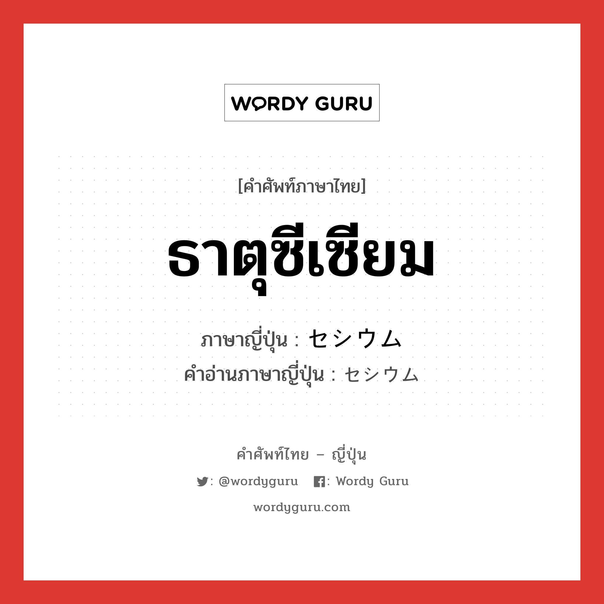 ธาตุซีเซียม ภาษาญี่ปุ่นคืออะไร, คำศัพท์ภาษาไทย - ญี่ปุ่น ธาตุซีเซียม ภาษาญี่ปุ่น セシウム คำอ่านภาษาญี่ปุ่น セシウム หมวด n หมวด n