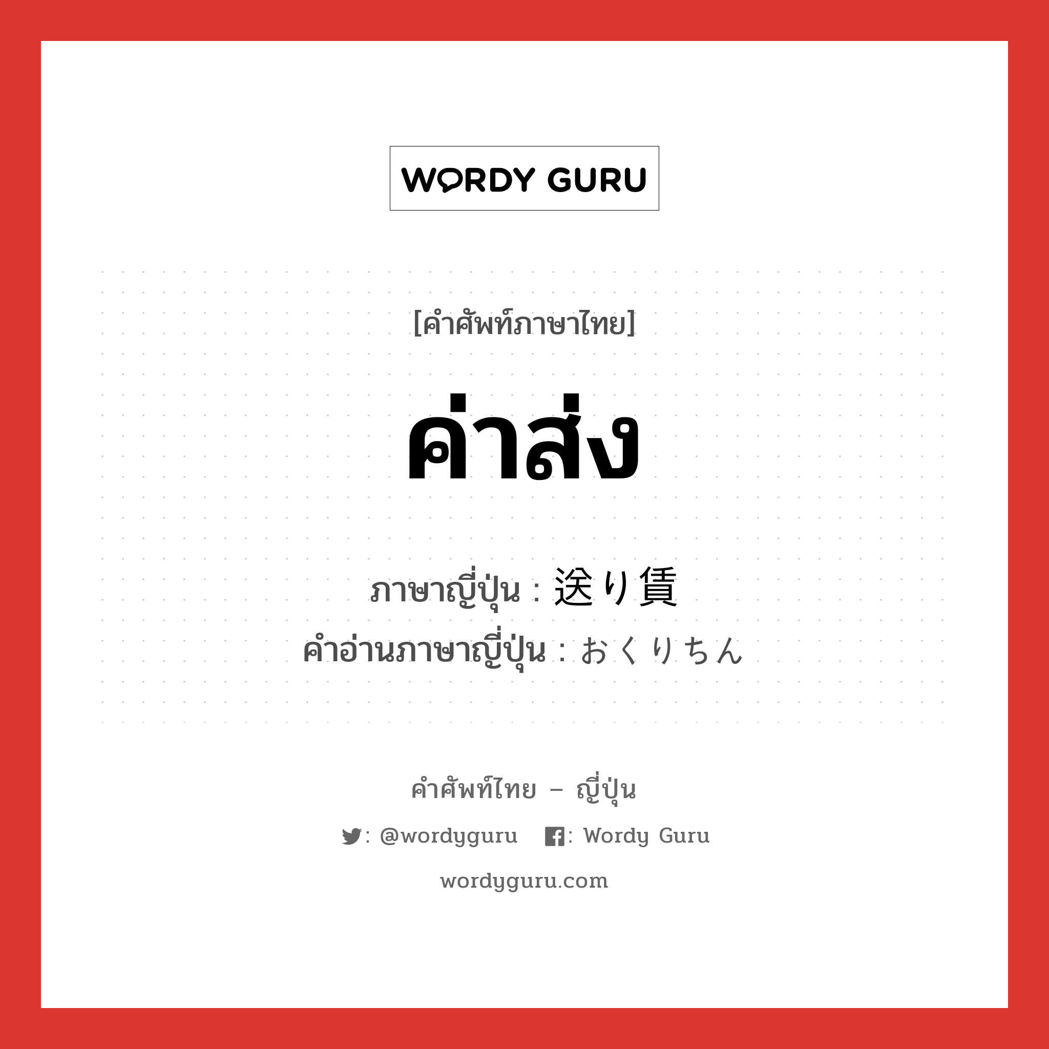 ค่าส่ง ภาษาญี่ปุ่นคืออะไร, คำศัพท์ภาษาไทย - ญี่ปุ่น ค่าส่ง ภาษาญี่ปุ่น 送り賃 คำอ่านภาษาญี่ปุ่น おくりちん หมวด n หมวด n