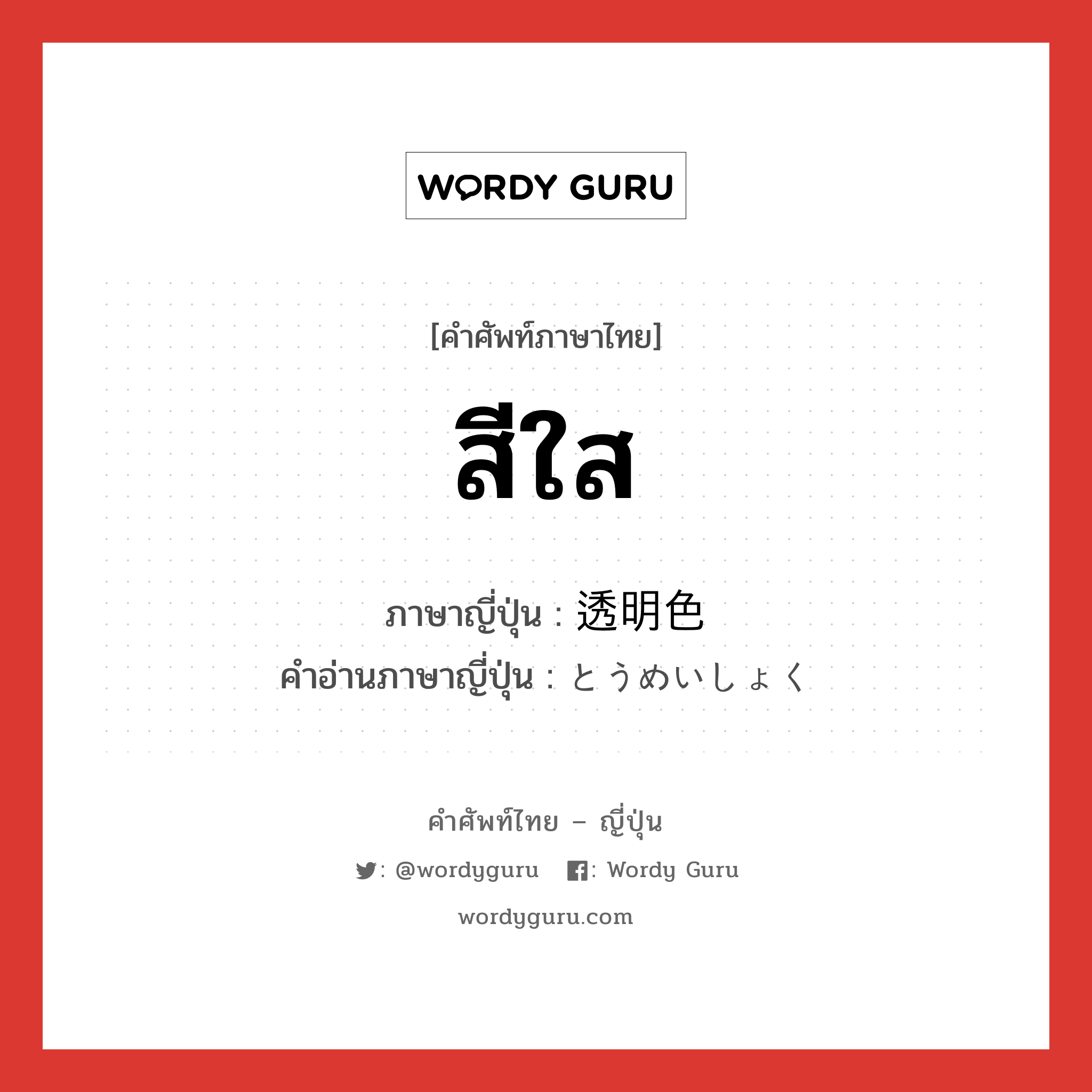 สีใส ภาษาญี่ปุ่นคืออะไร, คำศัพท์ภาษาไทย - ญี่ปุ่น สีใส ภาษาญี่ปุ่น 透明色 คำอ่านภาษาญี่ปุ่น とうめいしょく หมวด n หมวด n