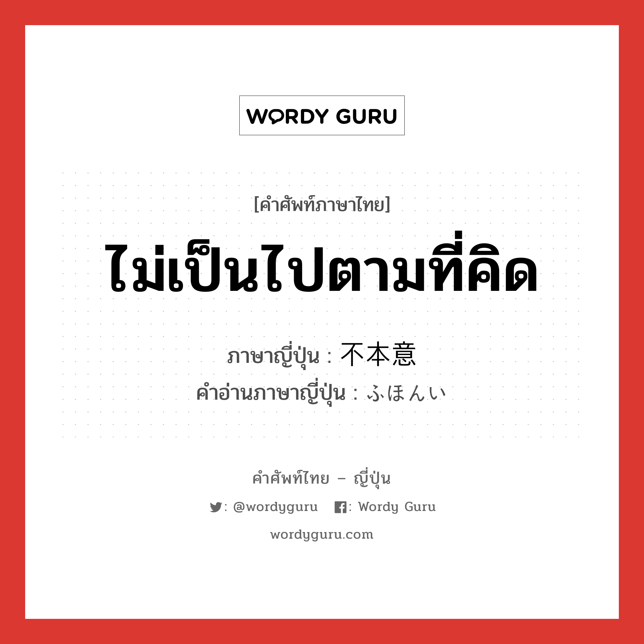 ไม่เป็นไปตามที่คิด ภาษาญี่ปุ่นคืออะไร, คำศัพท์ภาษาไทย - ญี่ปุ่น ไม่เป็นไปตามที่คิด ภาษาญี่ปุ่น 不本意 คำอ่านภาษาญี่ปุ่น ふほんい หมวด adj-na หมวด adj-na