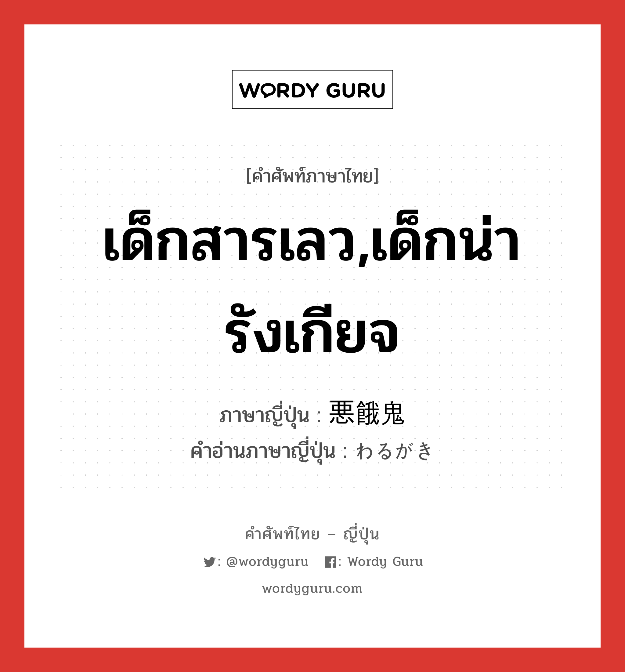 เด็กสารเลว,เด็กน่ารังเกียจ ภาษาญี่ปุ่นคืออะไร, คำศัพท์ภาษาไทย - ญี่ปุ่น เด็กสารเลว,เด็กน่ารังเกียจ ภาษาญี่ปุ่น 悪餓鬼 คำอ่านภาษาญี่ปุ่น わるがき หมวด n หมวด n