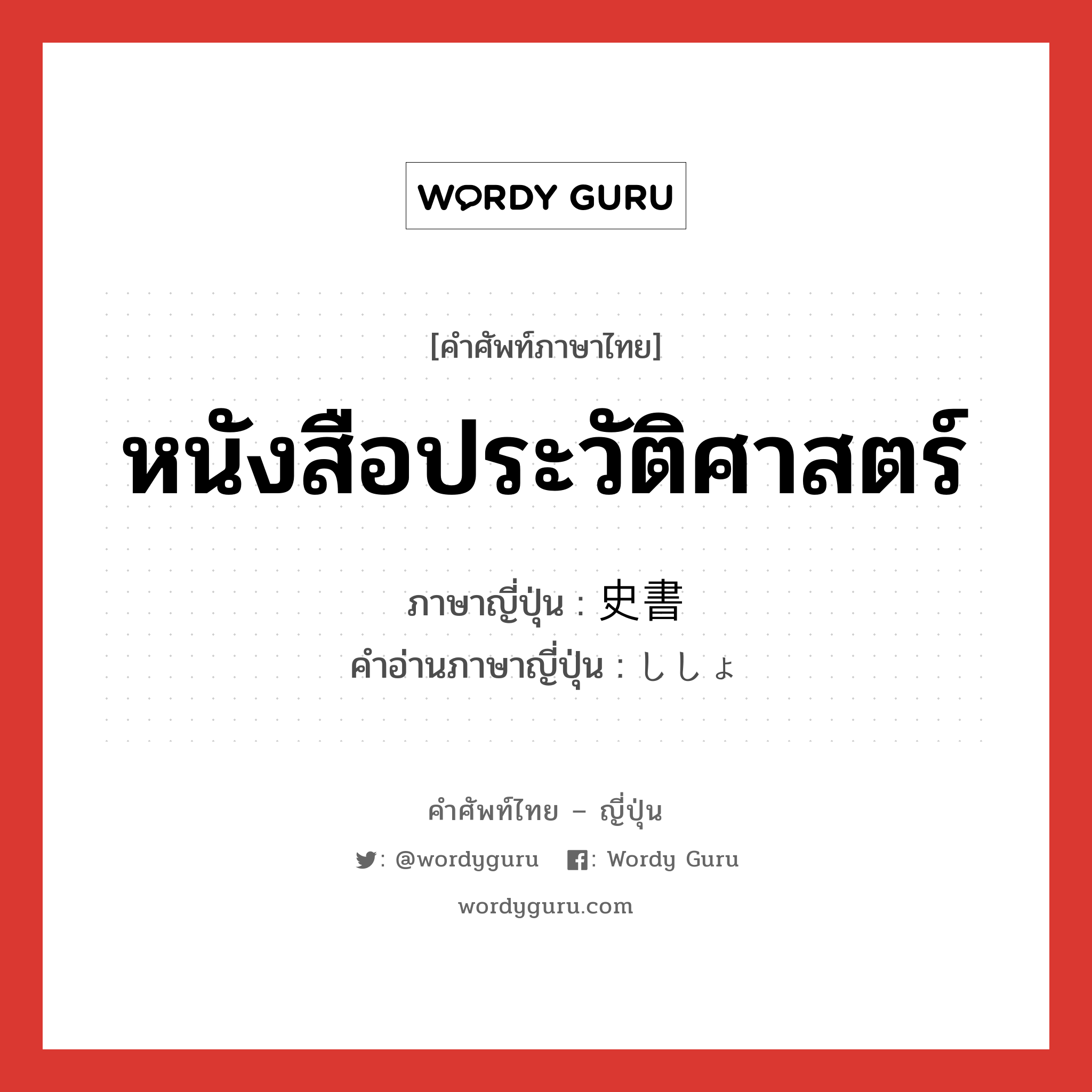 หนังสือประวัติศาสตร์ ภาษาญี่ปุ่นคืออะไร, คำศัพท์ภาษาไทย - ญี่ปุ่น หนังสือประวัติศาสตร์ ภาษาญี่ปุ่น 史書 คำอ่านภาษาญี่ปุ่น ししょ หมวด n หมวด n