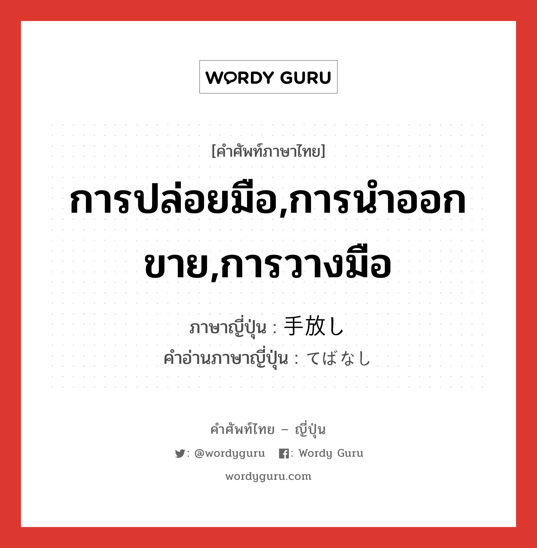 การปล่อยมือ,การนำออกขาย,การวางมือ ภาษาญี่ปุ่นคืออะไร, คำศัพท์ภาษาไทย - ญี่ปุ่น การปล่อยมือ,การนำออกขาย,การวางมือ ภาษาญี่ปุ่น 手放し คำอ่านภาษาญี่ปุ่น てばなし หมวด n หมวด n