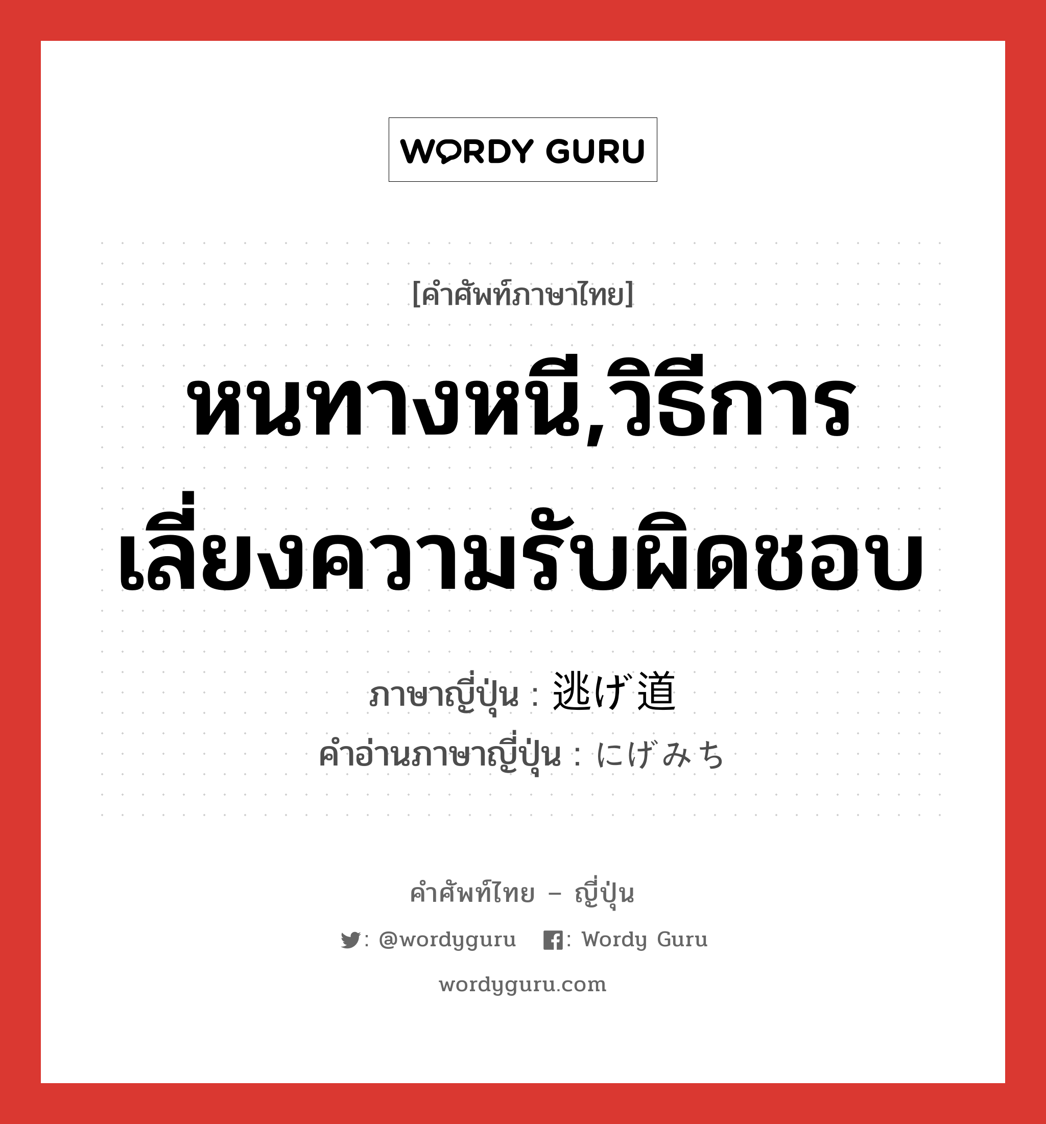 หนทางหนี,วิธีการเลี่ยงความรับผิดชอบ ภาษาญี่ปุ่นคืออะไร, คำศัพท์ภาษาไทย - ญี่ปุ่น หนทางหนี,วิธีการเลี่ยงความรับผิดชอบ ภาษาญี่ปุ่น 逃げ道 คำอ่านภาษาญี่ปุ่น にげみち หมวด n หมวด n