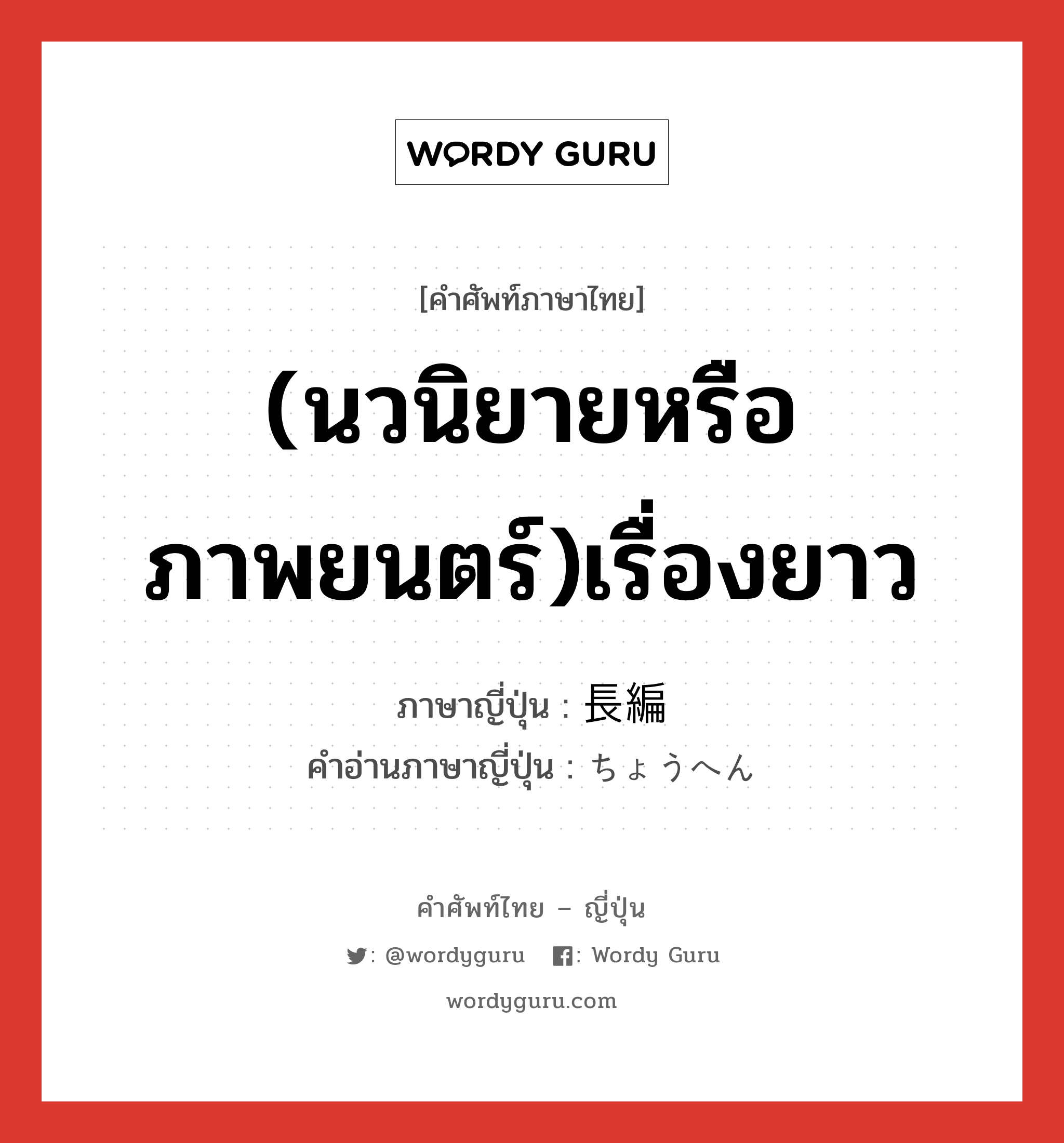 (นวนิยายหรือภาพยนตร์)เรื่องยาว ภาษาญี่ปุ่นคืออะไร, คำศัพท์ภาษาไทย - ญี่ปุ่น (นวนิยายหรือภาพยนตร์)เรื่องยาว ภาษาญี่ปุ่น 長編 คำอ่านภาษาญี่ปุ่น ちょうへん หมวด n หมวด n