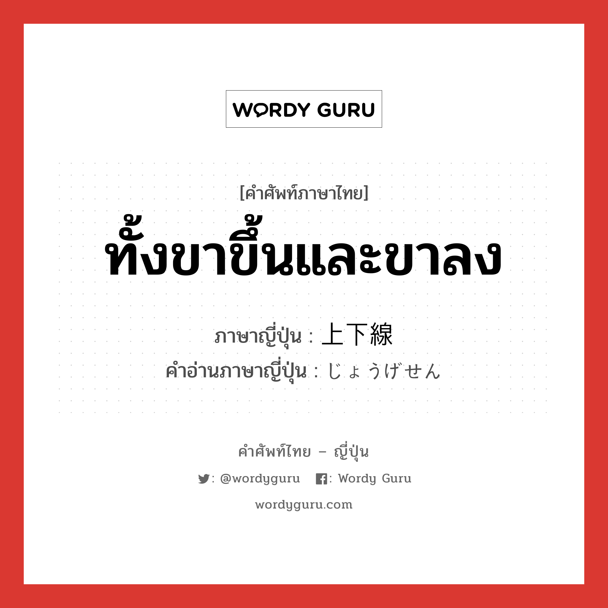 ทั้งขาขึ้นและขาลง ภาษาญี่ปุ่นคืออะไร, คำศัพท์ภาษาไทย - ญี่ปุ่น ทั้งขาขึ้นและขาลง ภาษาญี่ปุ่น 上下線 คำอ่านภาษาญี่ปุ่น じょうげせん หมวด n หมวด n