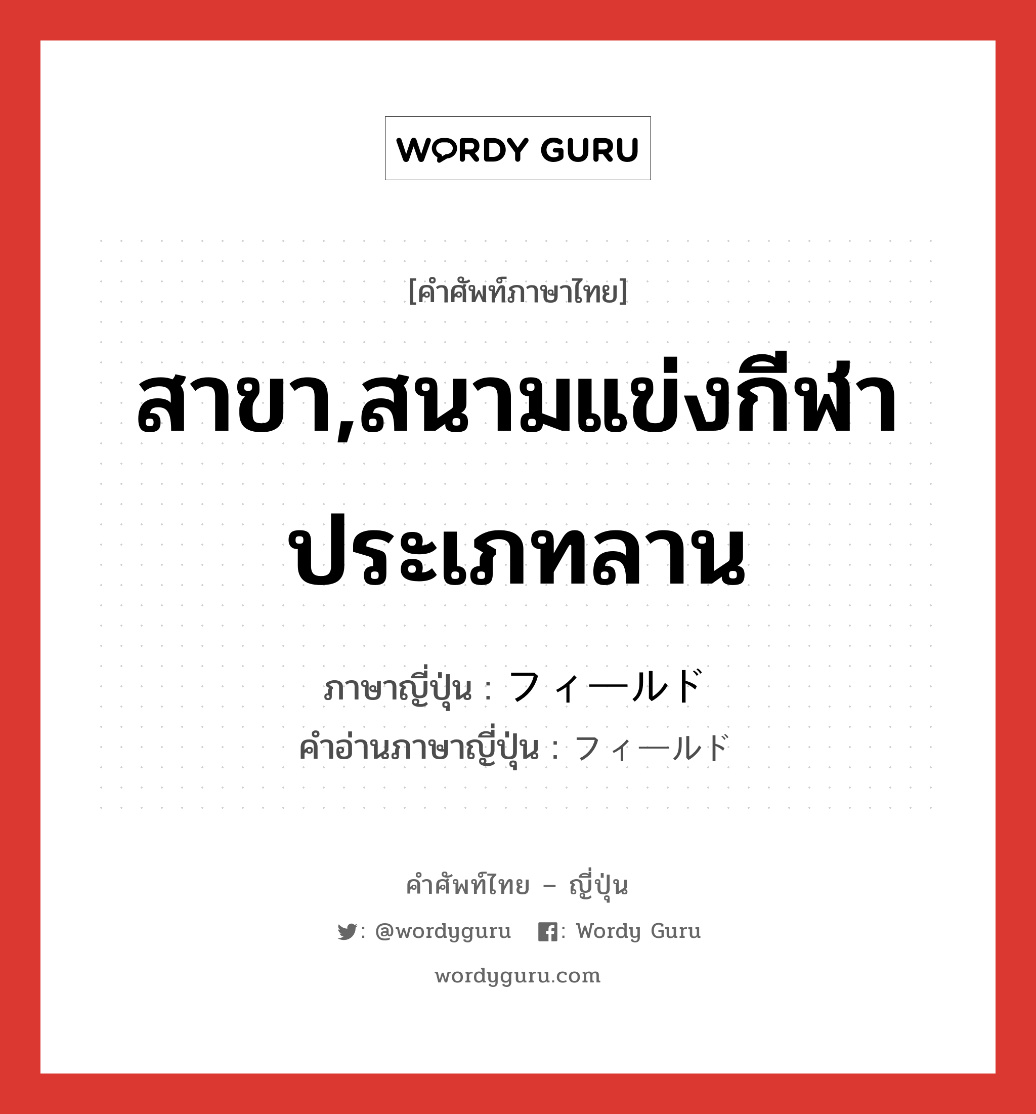 สาขา,สนามแข่งกีฬาประเภทลาน ภาษาญี่ปุ่นคืออะไร, คำศัพท์ภาษาไทย - ญี่ปุ่น สาขา,สนามแข่งกีฬาประเภทลาน ภาษาญี่ปุ่น フィールド คำอ่านภาษาญี่ปุ่น フィールド หมวด n หมวด n