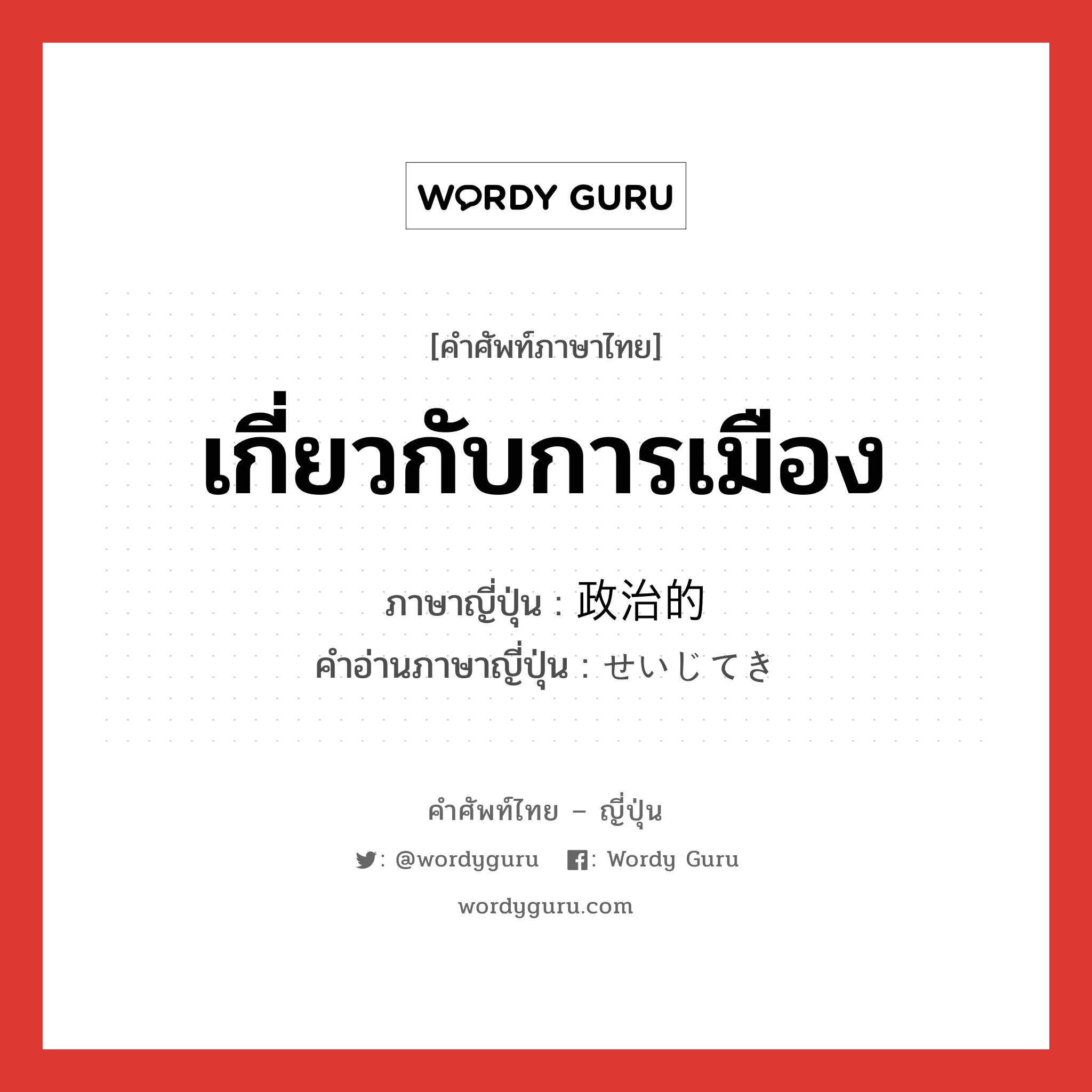 เกี่ยวกับการเมือง ภาษาญี่ปุ่นคืออะไร, คำศัพท์ภาษาไทย - ญี่ปุ่น เกี่ยวกับการเมือง ภาษาญี่ปุ่น 政治的 คำอ่านภาษาญี่ปุ่น せいじてき หมวด adj-na หมวด adj-na