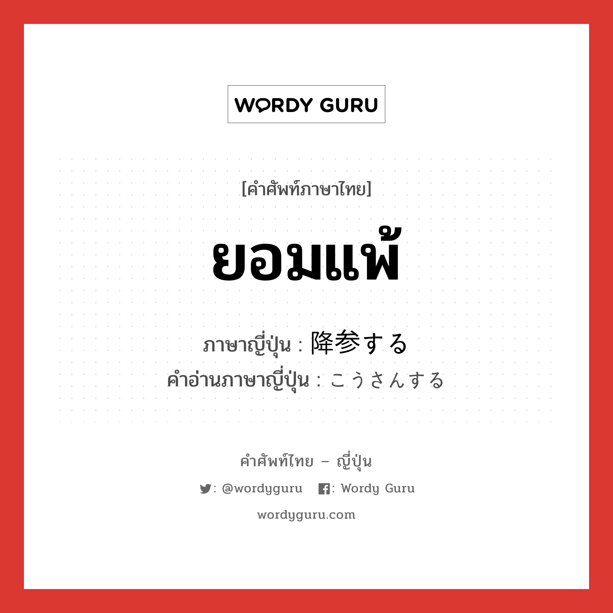 ยอมแพ้ ภาษาญี่ปุ่นคืออะไร, คำศัพท์ภาษาไทย - ญี่ปุ่น ยอมแพ้ ภาษาญี่ปุ่น 降参する คำอ่านภาษาญี่ปุ่น こうさんする หมวด v หมวด v