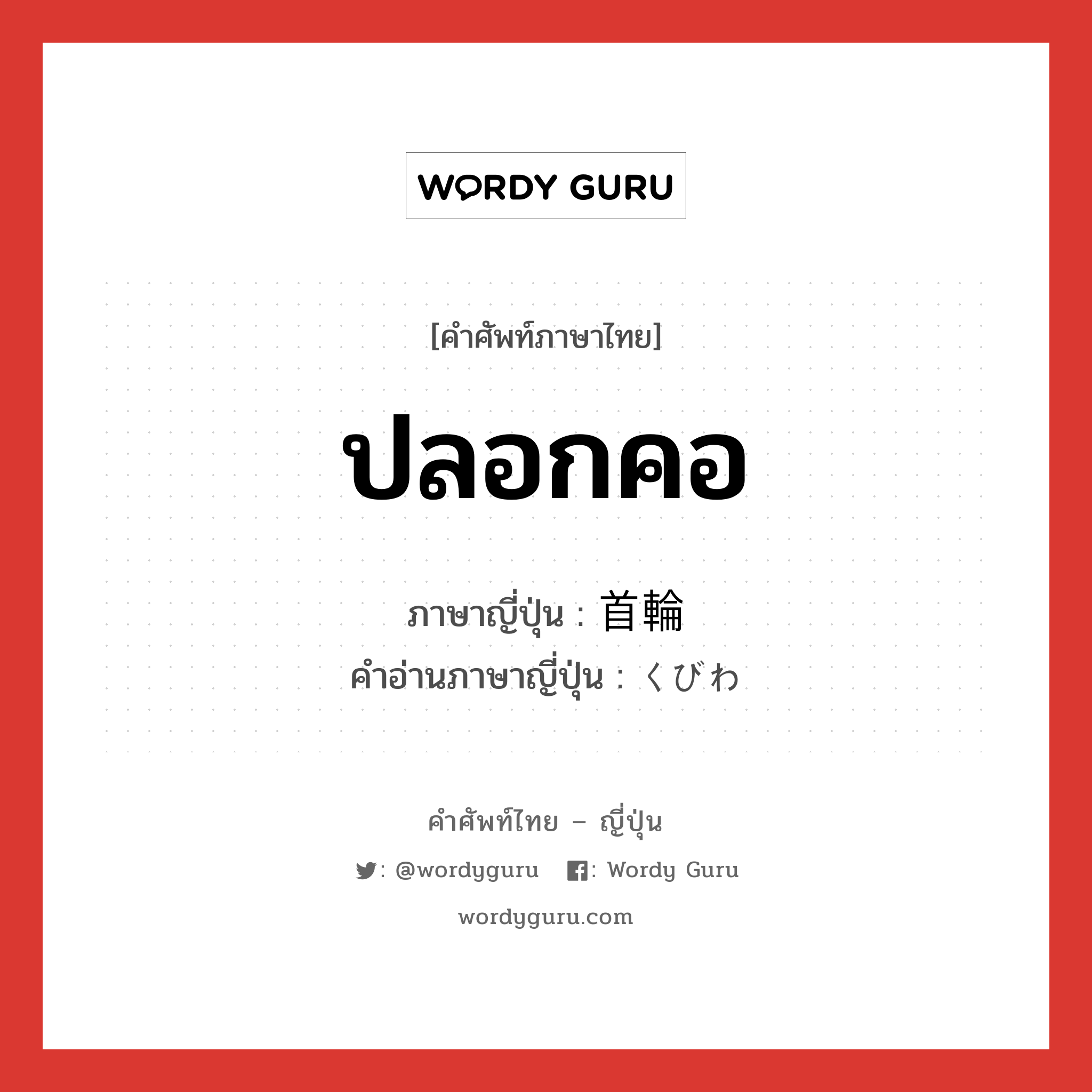 ปลอกคอ ภาษาญี่ปุ่นคืออะไร, คำศัพท์ภาษาไทย - ญี่ปุ่น ปลอกคอ ภาษาญี่ปุ่น 首輪 คำอ่านภาษาญี่ปุ่น くびわ หมวด n หมวด n