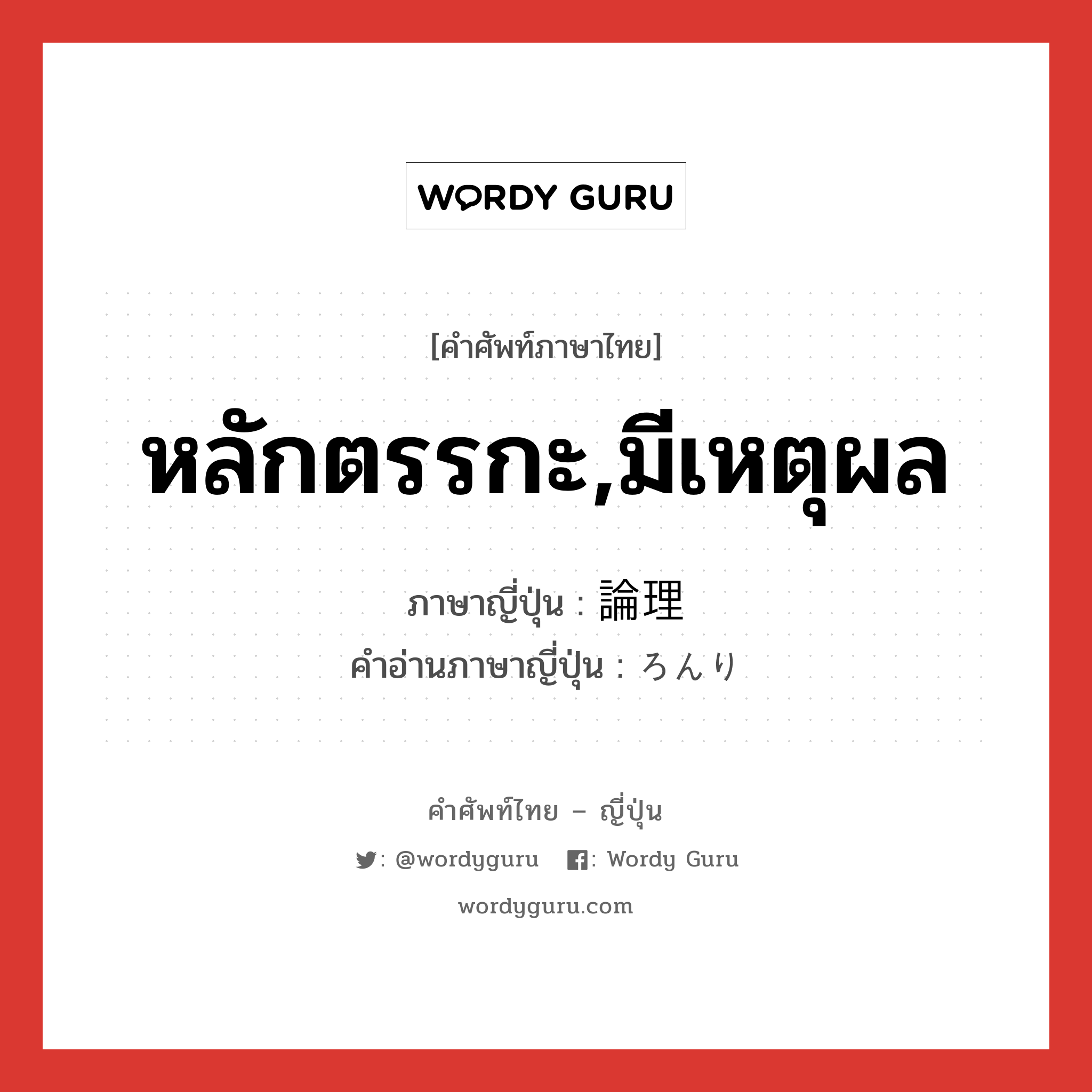 หลักตรรกะ,มีเหตุผล ภาษาญี่ปุ่นคืออะไร, คำศัพท์ภาษาไทย - ญี่ปุ่น หลักตรรกะ,มีเหตุผล ภาษาญี่ปุ่น 論理 คำอ่านภาษาญี่ปุ่น ろんり หมวด n หมวด n