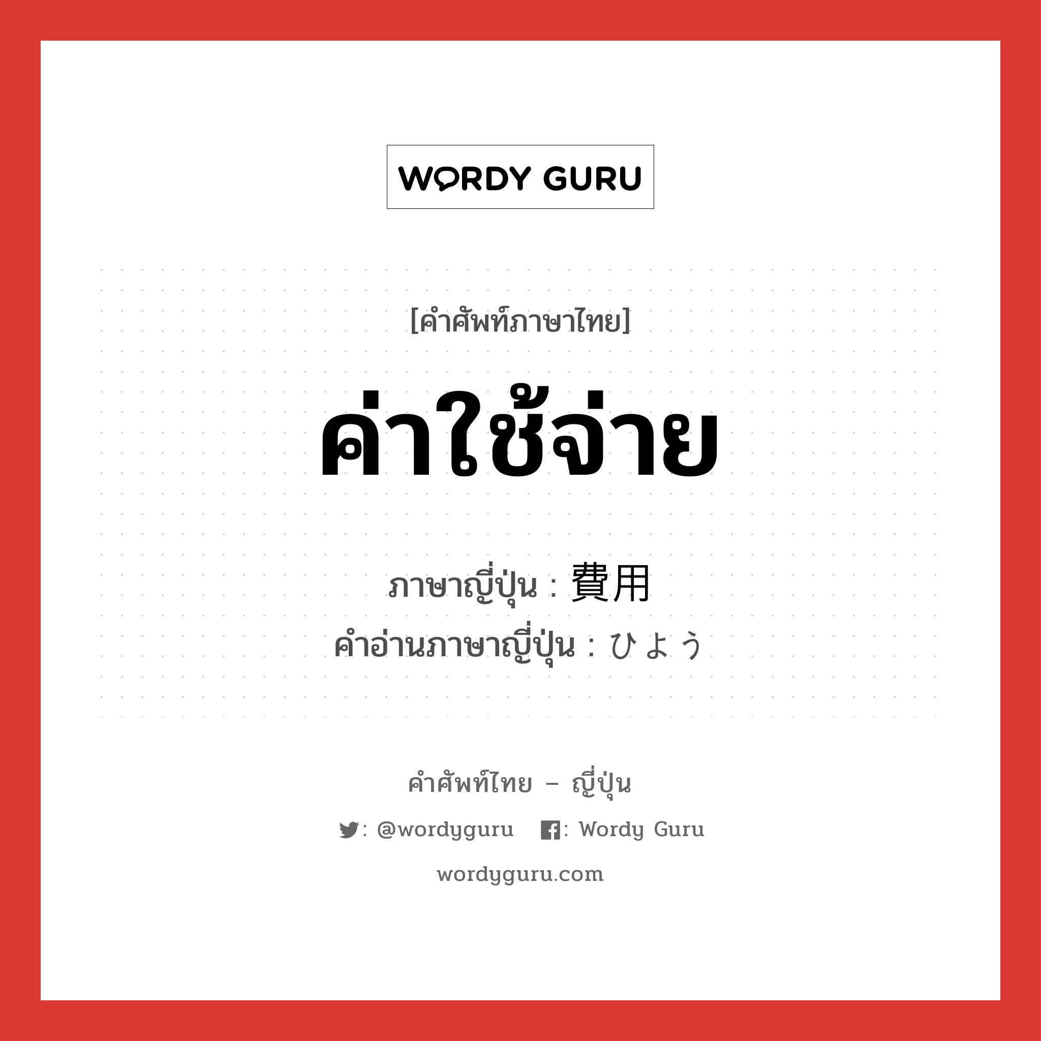 ค่าใช้จ่าย ภาษาญี่ปุ่นคืออะไร, คำศัพท์ภาษาไทย - ญี่ปุ่น ค่าใช้จ่าย ภาษาญี่ปุ่น 費用 คำอ่านภาษาญี่ปุ่น ひよう หมวด n หมวด n