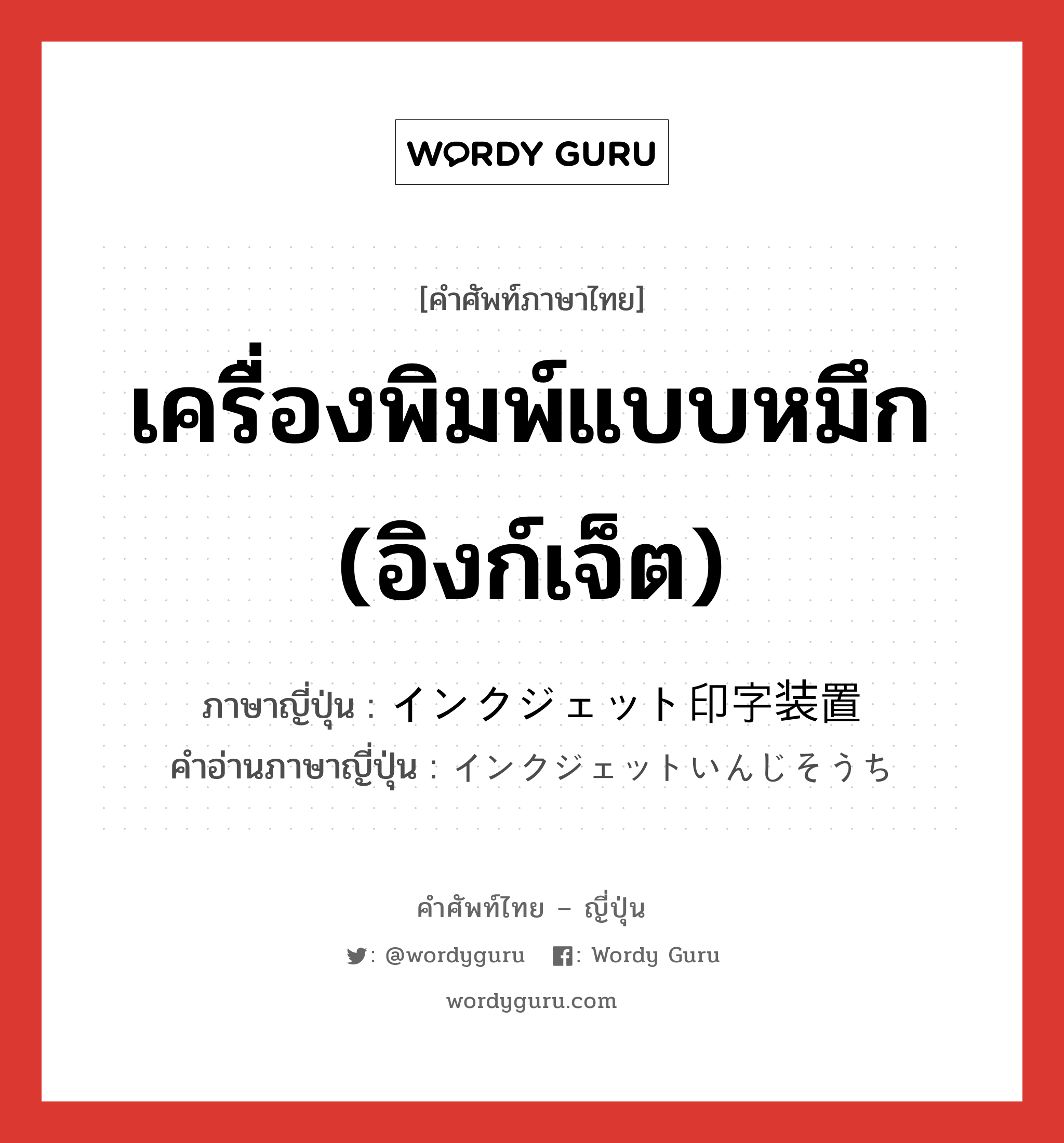 เครื่องพิมพ์แบบหมึก (อิงก์เจ็ต) ภาษาญี่ปุ่นคืออะไร, คำศัพท์ภาษาไทย - ญี่ปุ่น เครื่องพิมพ์แบบหมึก (อิงก์เจ็ต) ภาษาญี่ปุ่น インクジェット印字装置 คำอ่านภาษาญี่ปุ่น インクジェットいんじそうち หมวด n หมวด n