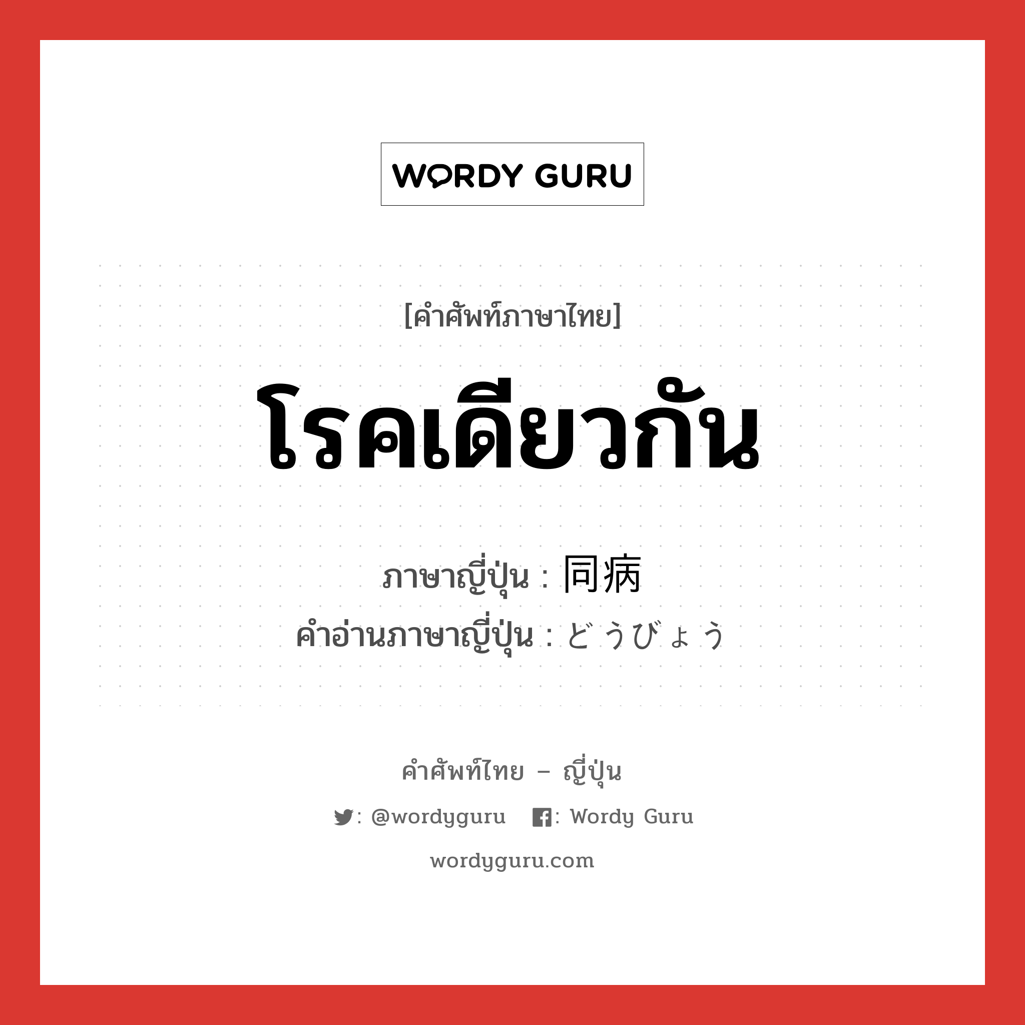 โรคเดียวกัน ภาษาญี่ปุ่นคืออะไร, คำศัพท์ภาษาไทย - ญี่ปุ่น โรคเดียวกัน ภาษาญี่ปุ่น 同病 คำอ่านภาษาญี่ปุ่น どうびょう หมวด n หมวด n