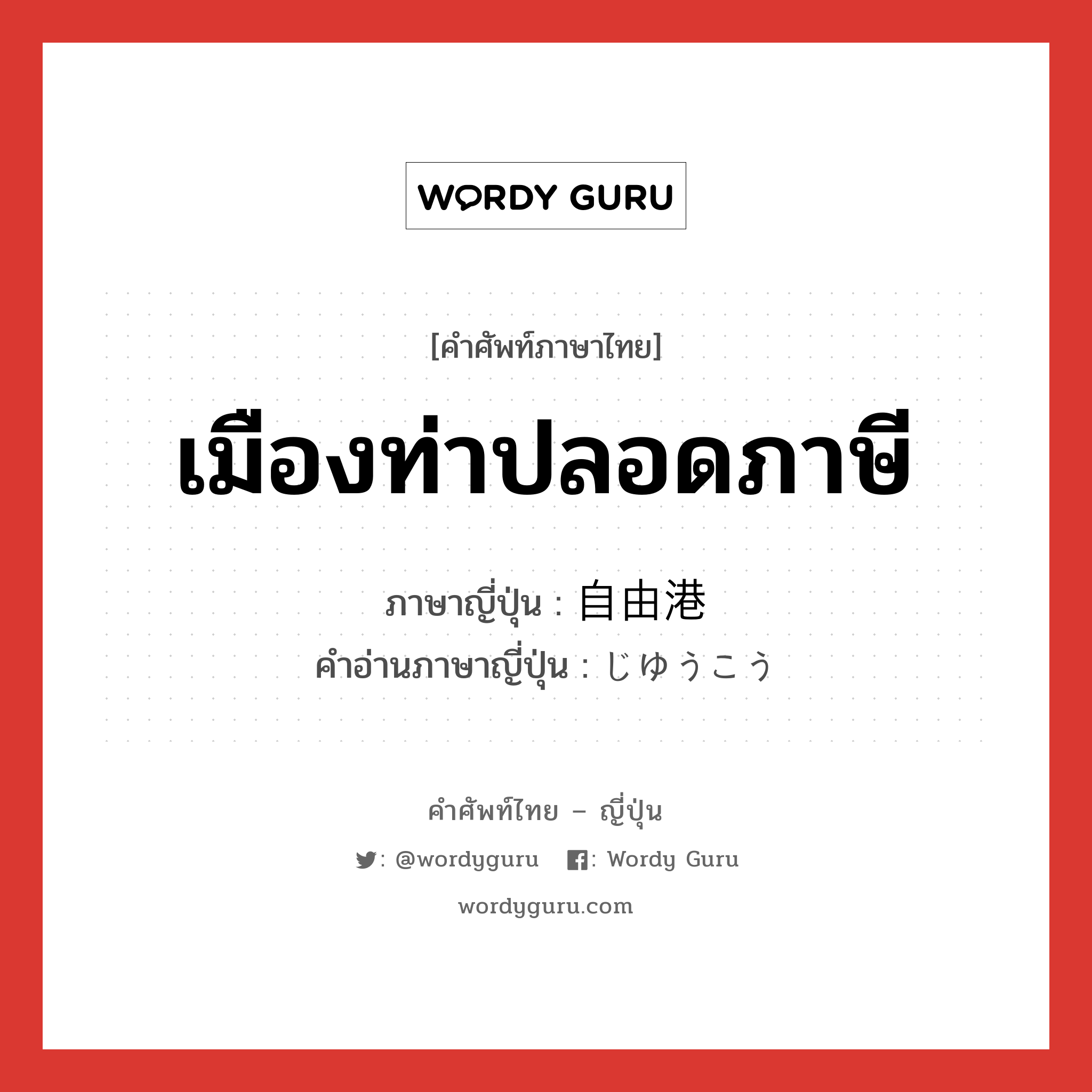 เมืองท่าปลอดภาษี ภาษาญี่ปุ่นคืออะไร, คำศัพท์ภาษาไทย - ญี่ปุ่น เมืองท่าปลอดภาษี ภาษาญี่ปุ่น 自由港 คำอ่านภาษาญี่ปุ่น じゆうこう หมวด n หมวด n