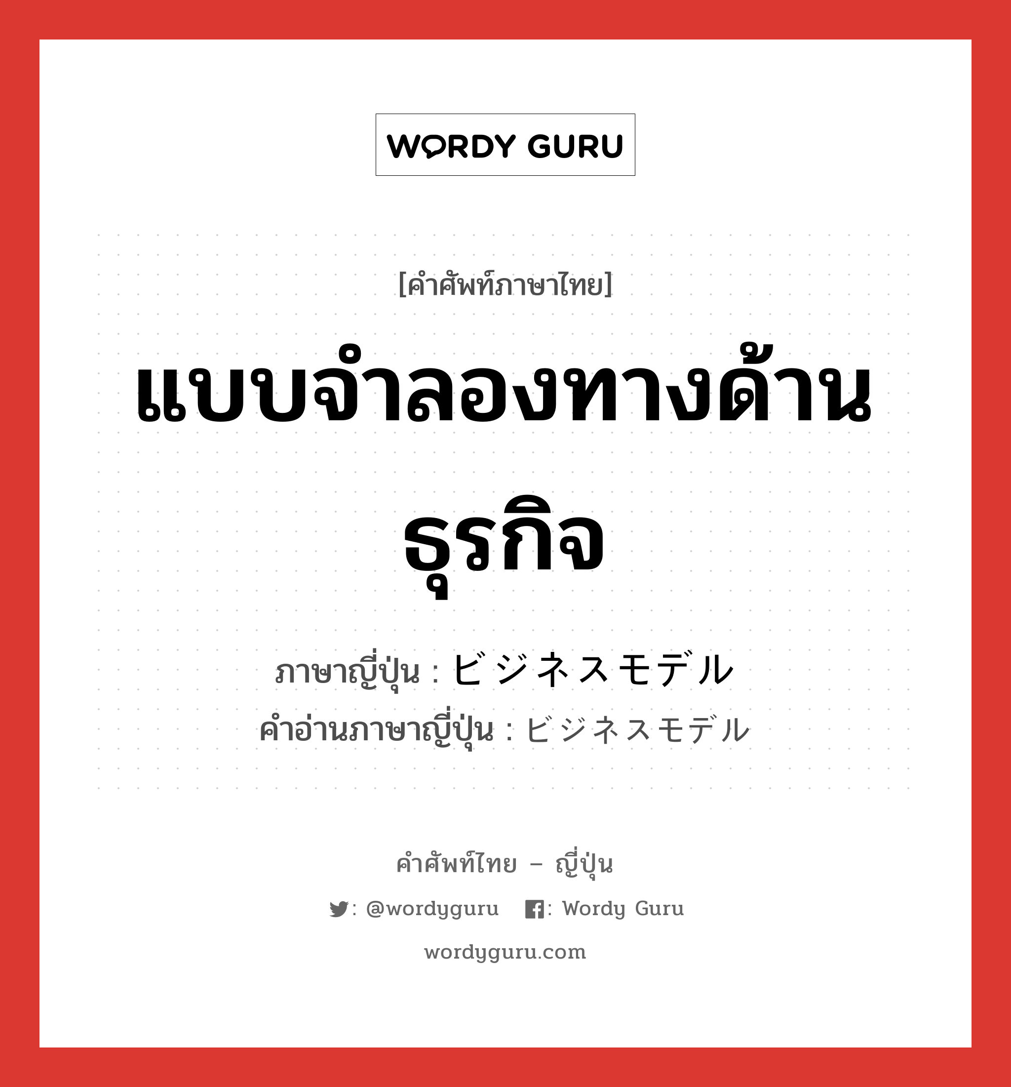 แบบจำลองทางด้านธุรกิจ ภาษาญี่ปุ่นคืออะไร, คำศัพท์ภาษาไทย - ญี่ปุ่น แบบจำลองทางด้านธุรกิจ ภาษาญี่ปุ่น ビジネスモデル คำอ่านภาษาญี่ปุ่น ビジネスモデル หมวด n หมวด n