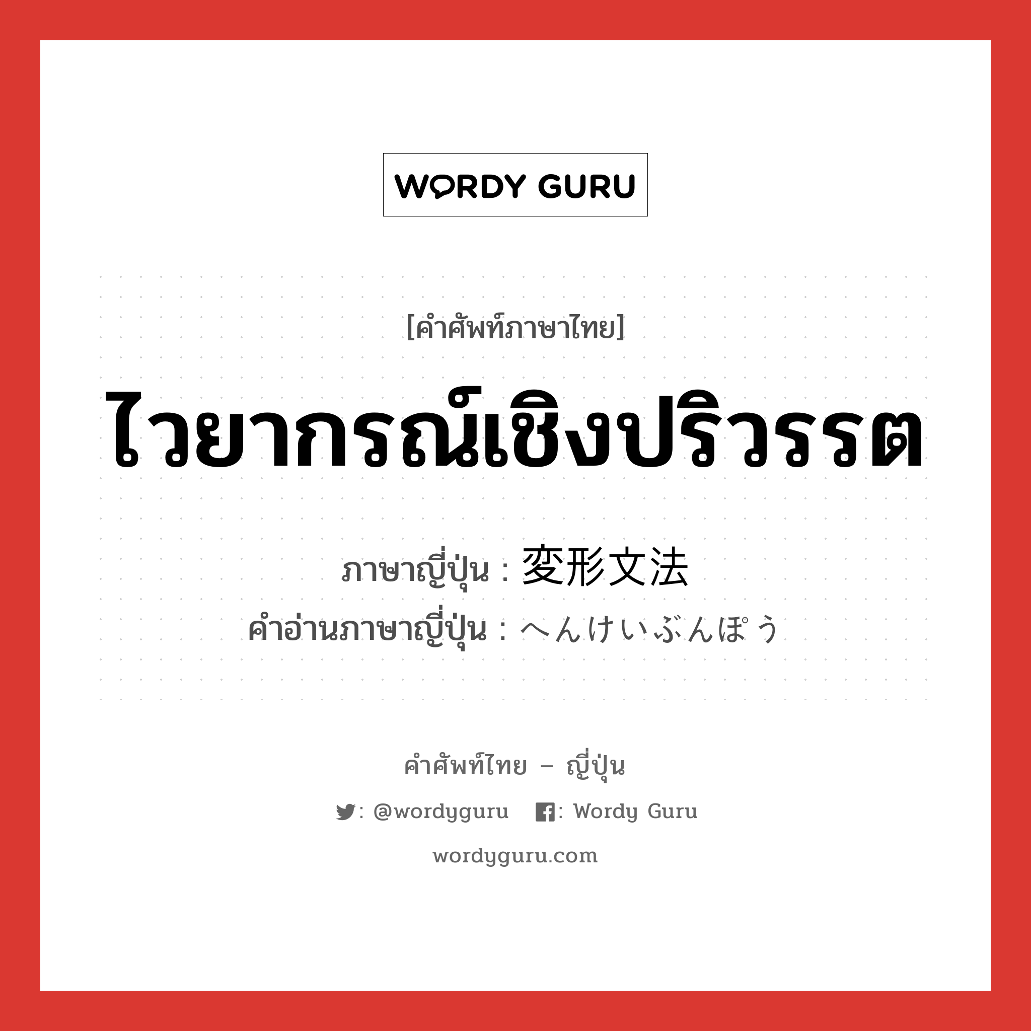 ไวยากรณ์เชิงปริวรรต ภาษาญี่ปุ่นคืออะไร, คำศัพท์ภาษาไทย - ญี่ปุ่น ไวยากรณ์เชิงปริวรรต ภาษาญี่ปุ่น 変形文法 คำอ่านภาษาญี่ปุ่น へんけいぶんぽう หมวด n หมวด n