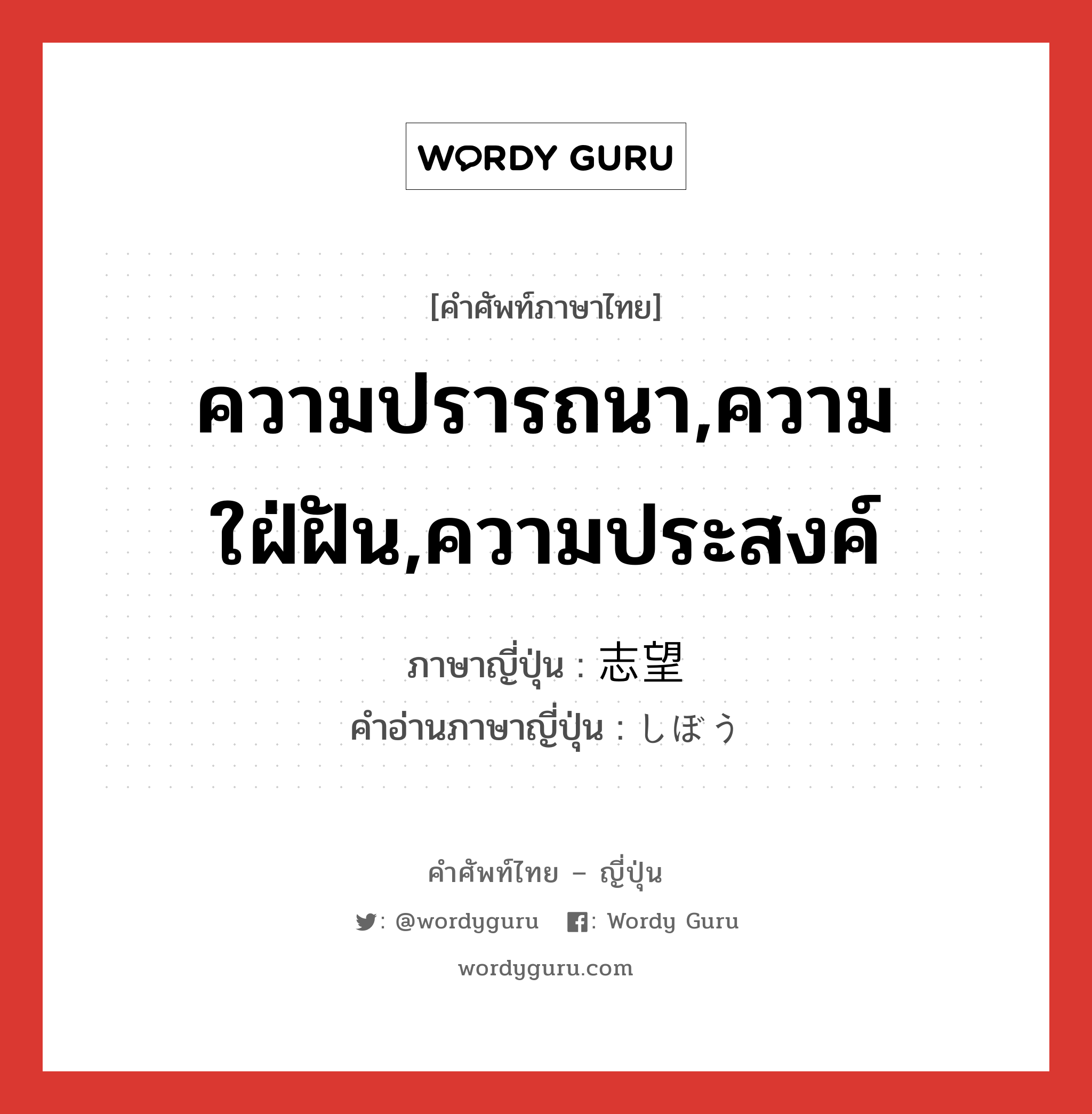 ความปรารถนา,ความใฝ่ฝัน,ความประสงค์ ภาษาญี่ปุ่นคืออะไร, คำศัพท์ภาษาไทย - ญี่ปุ่น ความปรารถนา,ความใฝ่ฝัน,ความประสงค์ ภาษาญี่ปุ่น 志望 คำอ่านภาษาญี่ปุ่น しぼう หมวด n หมวด n