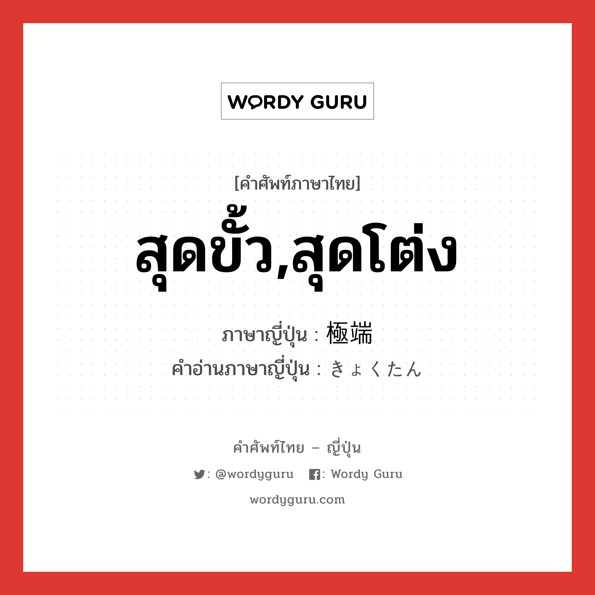 สุดขั้ว,สุดโต่ง ภาษาญี่ปุ่นคืออะไร, คำศัพท์ภาษาไทย - ญี่ปุ่น สุดขั้ว,สุดโต่ง ภาษาญี่ปุ่น 極端 คำอ่านภาษาญี่ปุ่น きょくたん หมวด adj-na หมวด adj-na