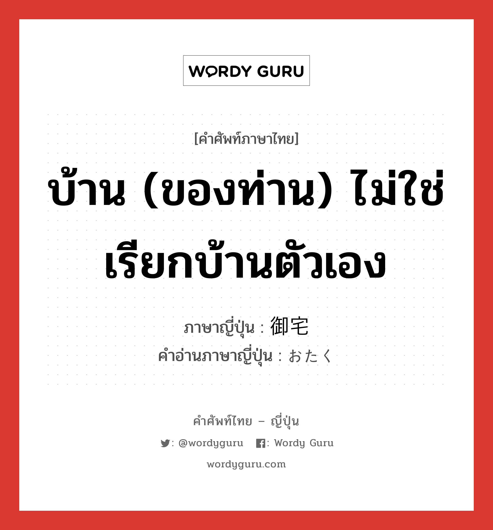 บ้าน (ของท่าน) ไม่ใช่เรียกบ้านตัวเอง ภาษาญี่ปุ่นคืออะไร, คำศัพท์ภาษาไทย - ญี่ปุ่น บ้าน (ของท่าน) ไม่ใช่เรียกบ้านตัวเอง ภาษาญี่ปุ่น 御宅 คำอ่านภาษาญี่ปุ่น おたく หมวด n หมวด n