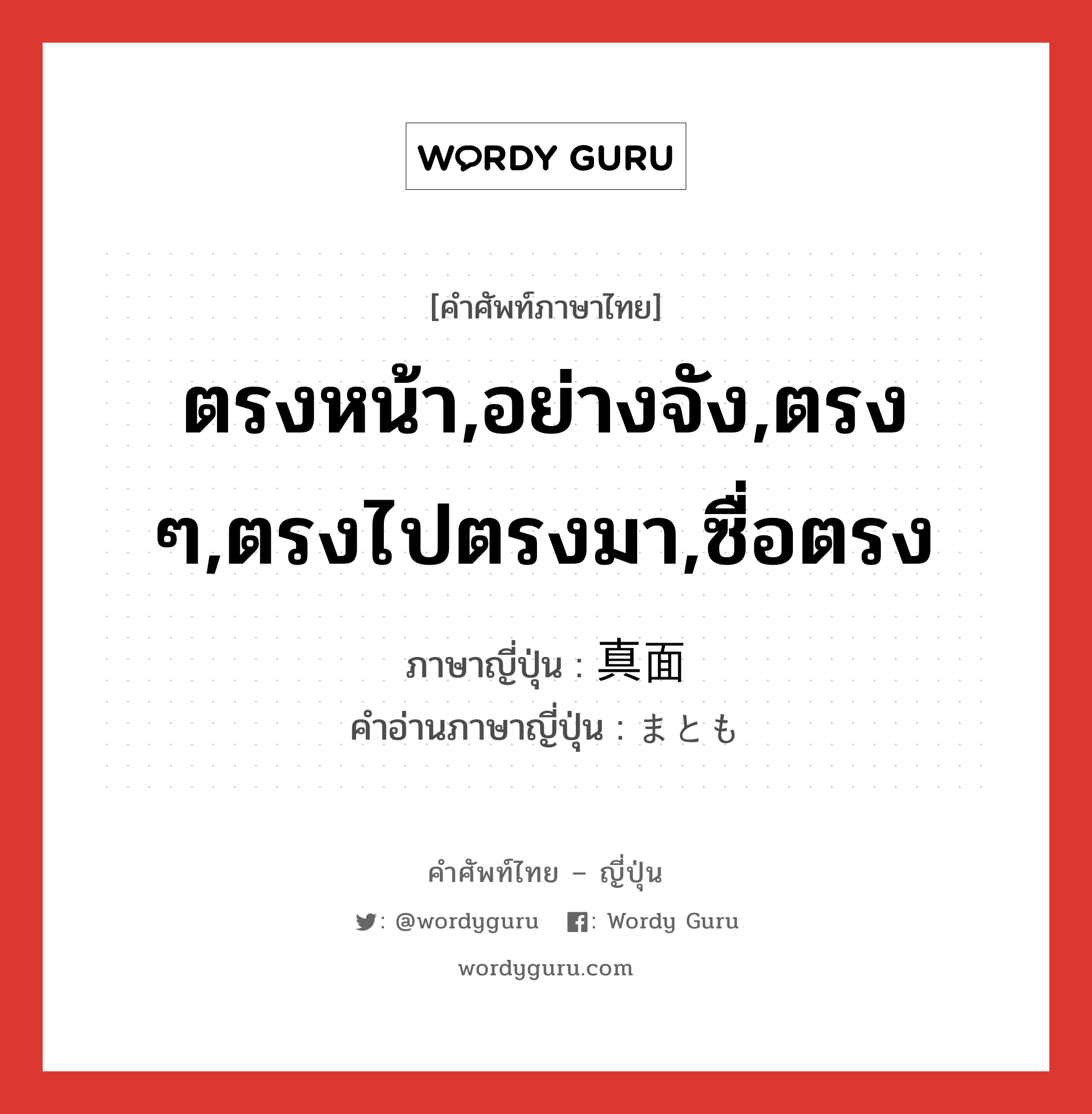 ตรงหน้า,อย่างจัง,ตรง ๆ,ตรงไปตรงมา,ซื่อตรง ภาษาญี่ปุ่นคืออะไร, คำศัพท์ภาษาไทย - ญี่ปุ่น ตรงหน้า,อย่างจัง,ตรง ๆ,ตรงไปตรงมา,ซื่อตรง ภาษาญี่ปุ่น 真面 คำอ่านภาษาญี่ปุ่น まとも หมวด adj-na หมวด adj-na