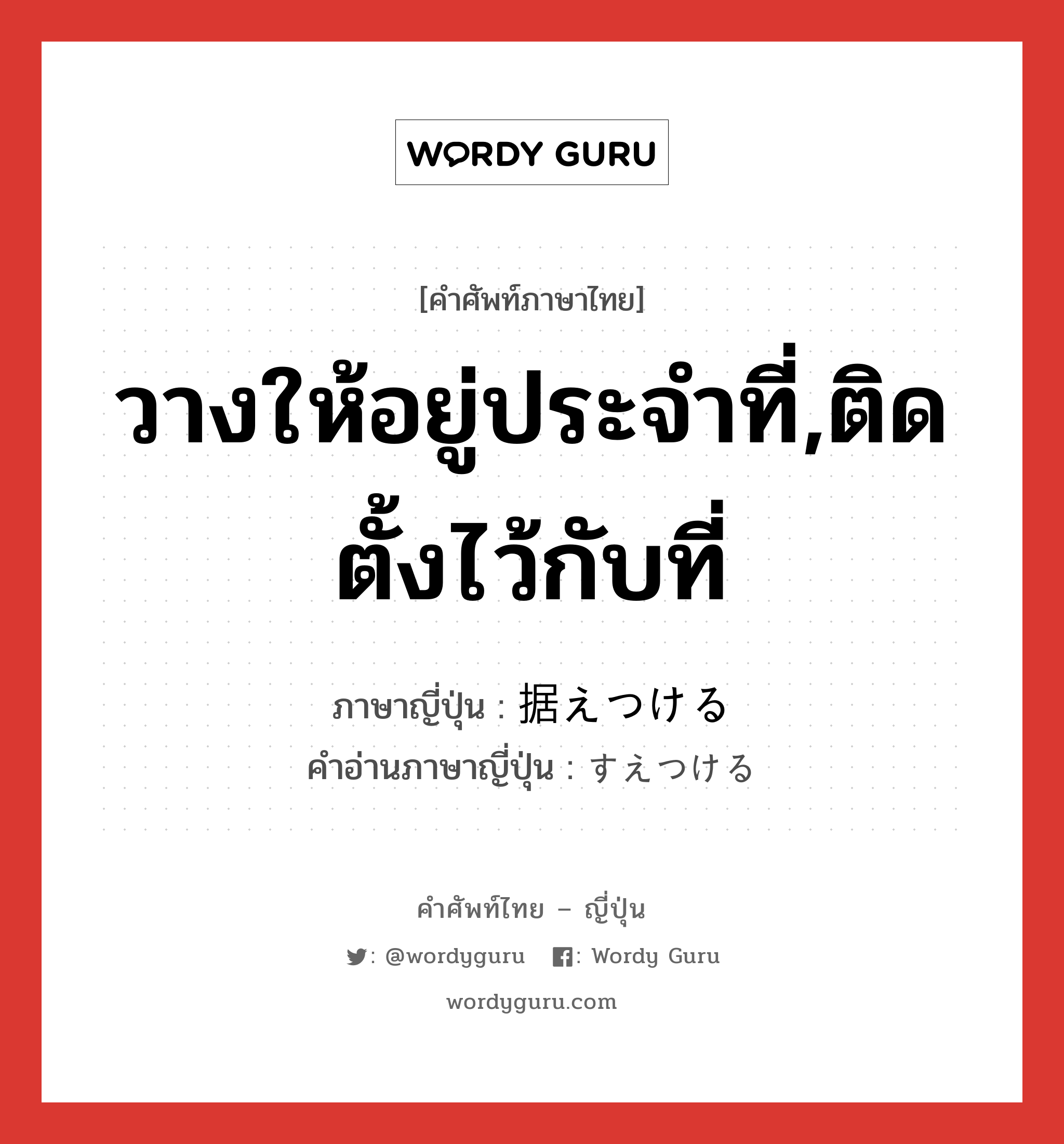 วางให้อยู่ประจำที่,ติดตั้งไว้กับที่ ภาษาญี่ปุ่นคืออะไร, คำศัพท์ภาษาไทย - ญี่ปุ่น วางให้อยู่ประจำที่,ติดตั้งไว้กับที่ ภาษาญี่ปุ่น 据えつける คำอ่านภาษาญี่ปุ่น すえつける หมวด v1 หมวด v1