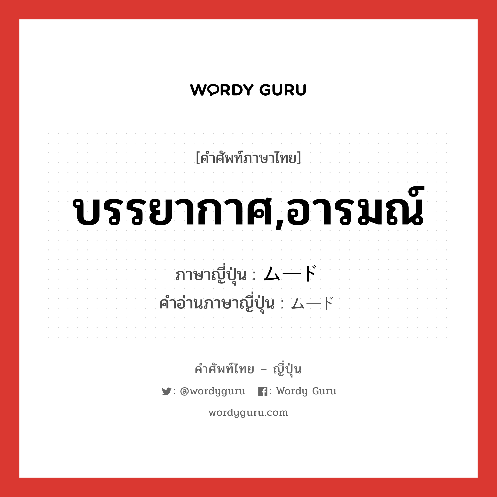 บรรยากาศ,อารมณ์ ภาษาญี่ปุ่นคืออะไร, คำศัพท์ภาษาไทย - ญี่ปุ่น บรรยากาศ,อารมณ์ ภาษาญี่ปุ่น ムード คำอ่านภาษาญี่ปุ่น ムード หมวด n หมวด n