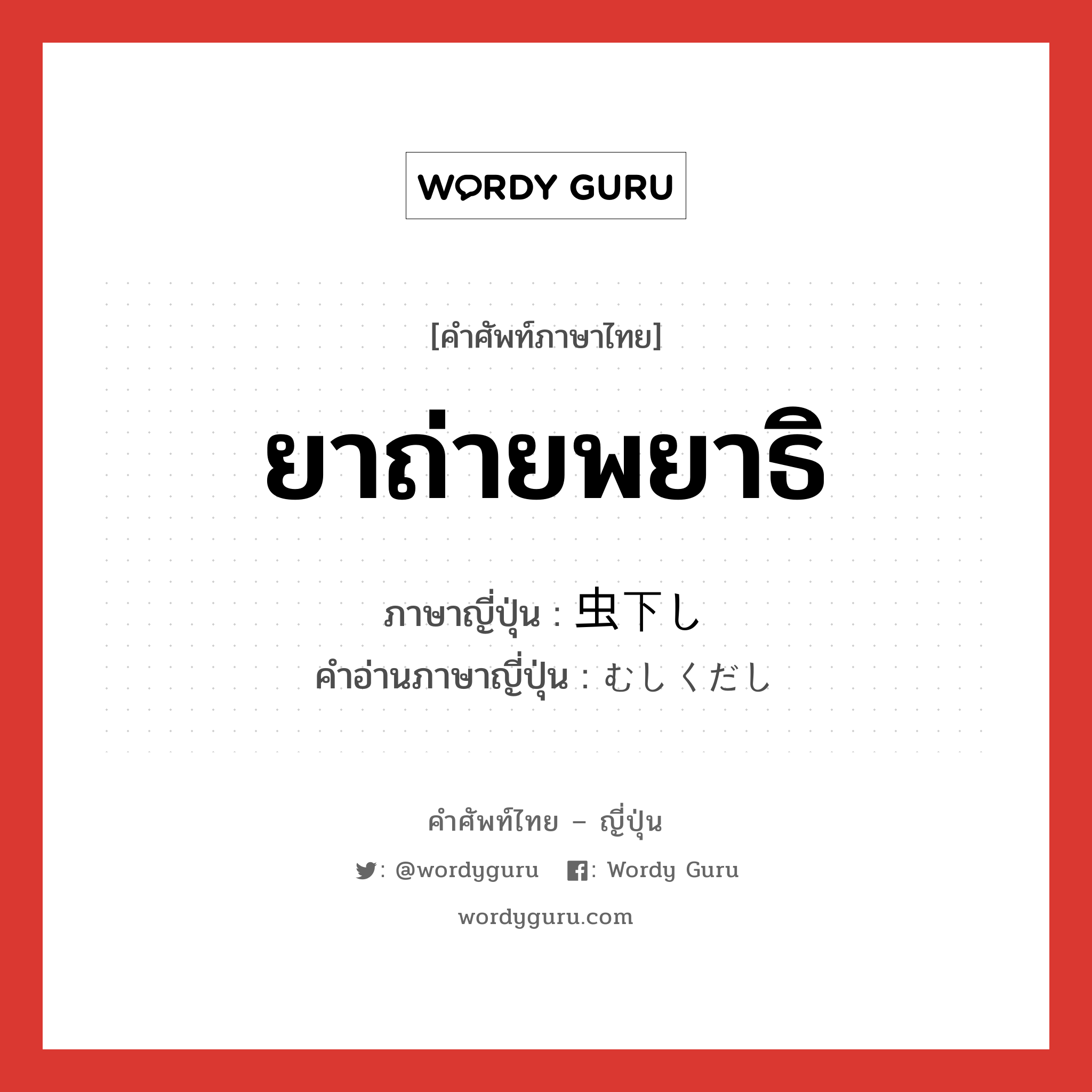 ยาถ่ายพยาธิ ภาษาญี่ปุ่นคืออะไร, คำศัพท์ภาษาไทย - ญี่ปุ่น ยาถ่ายพยาธิ ภาษาญี่ปุ่น 虫下し คำอ่านภาษาญี่ปุ่น むしくだし หมวด n หมวด n