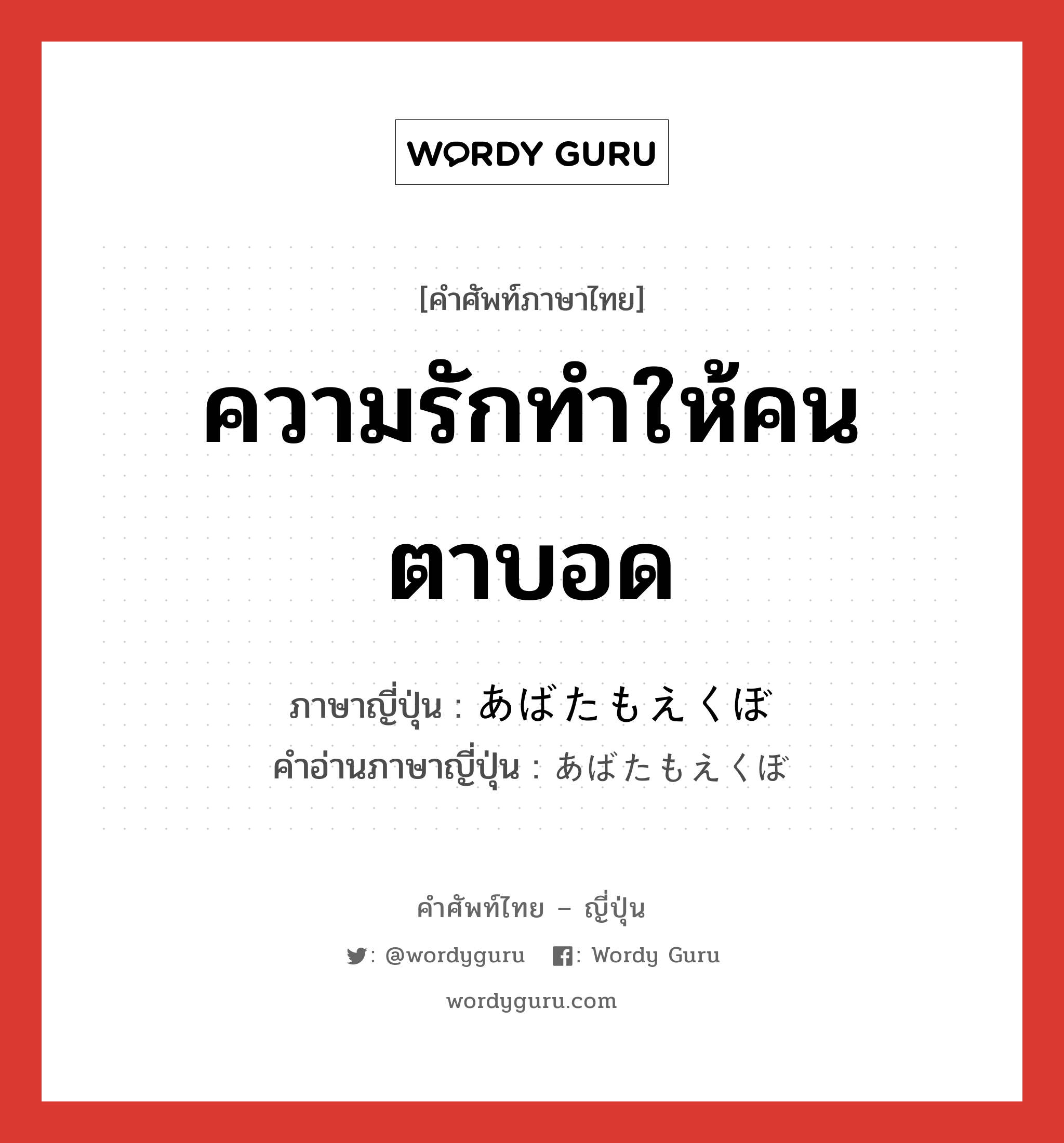 ความรักทำให้คนตาบอด ภาษาญี่ปุ่นคืออะไร, คำศัพท์ภาษาไทย - ญี่ปุ่น ความรักทำให้คนตาบอด ภาษาญี่ปุ่น あばたもえくぼ คำอ่านภาษาญี่ปุ่น あばたもえくぼ หมวด idiom หมวด idiom